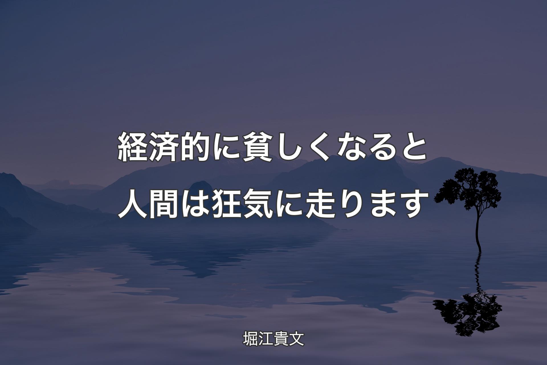 経済的に貧しくなると人間は狂気に走ります - 堀江貴文