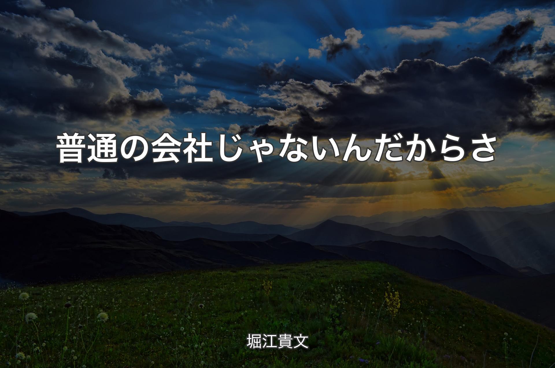 普通の会社じゃないんだからさ - 堀江貴文