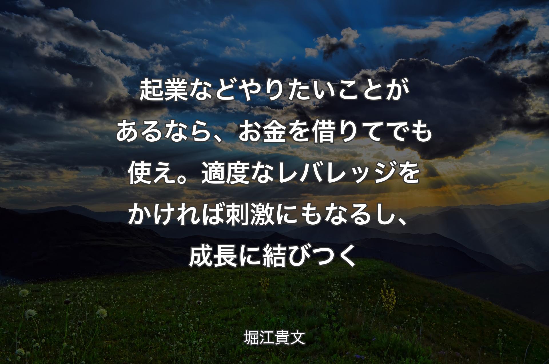 起業などやりたいことがあるなら、お金を借りてでも使え。適度なレバレッジをかければ刺激にもなるし、成長に結びつく - 堀江貴文