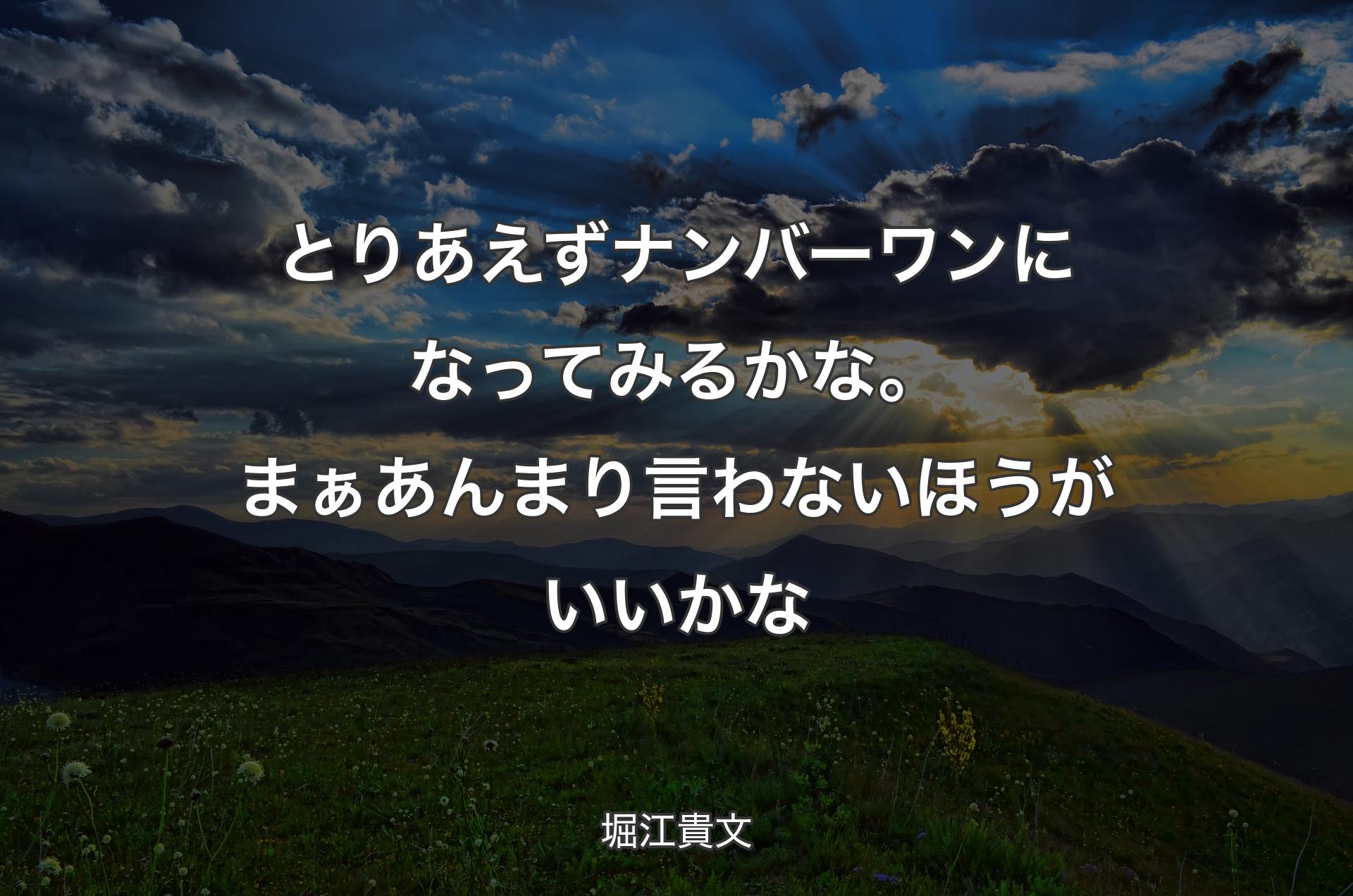 とりあえずナンバーワンになってみるかな。まぁあんまり言わないほうがいいかな - 堀江貴文