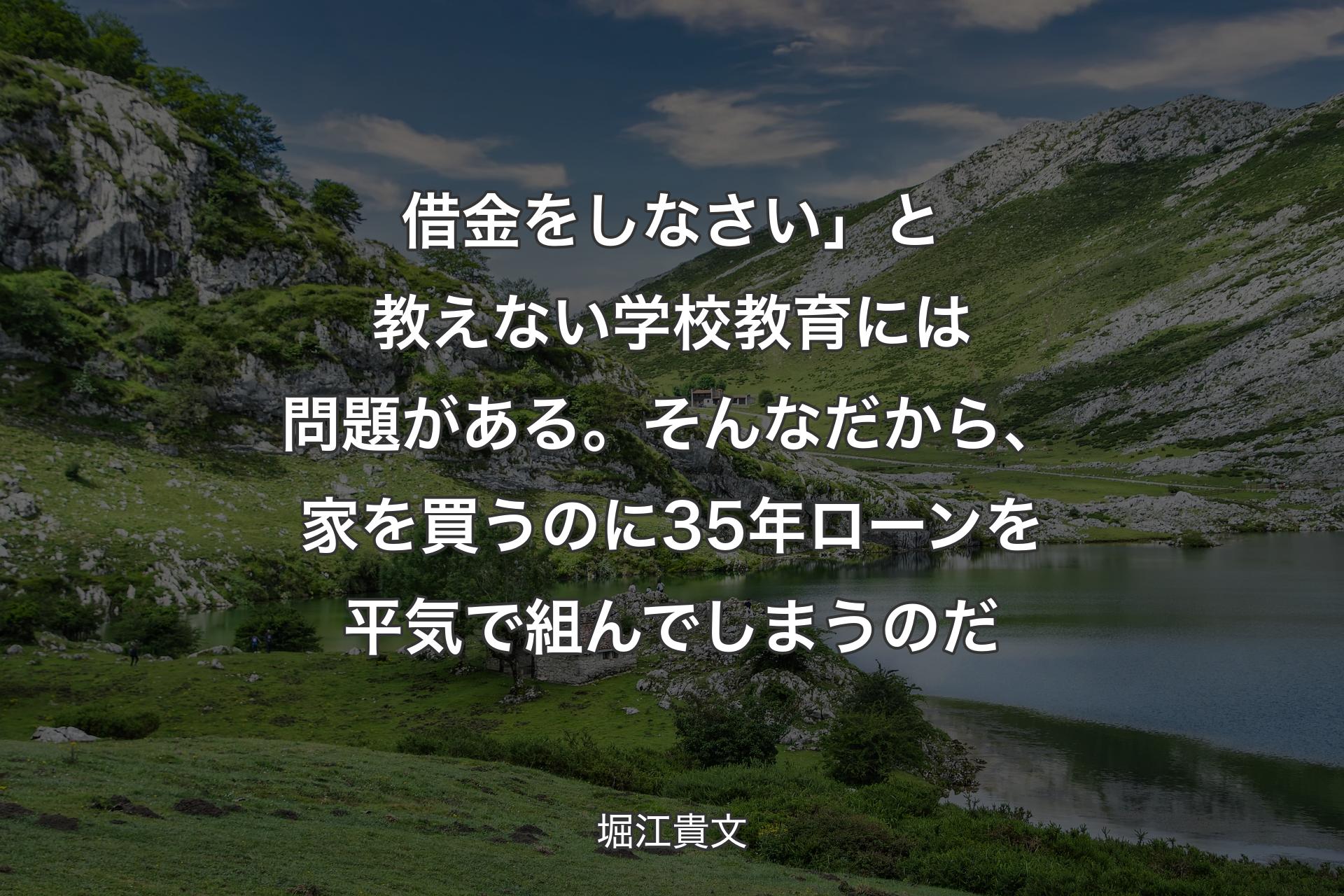 【背景1】借金をしなさい」と教えない学校教育には問題がある。そんなだから、家を買うのに35年ローンを平気で組んでしまうのだ - 堀江貴文