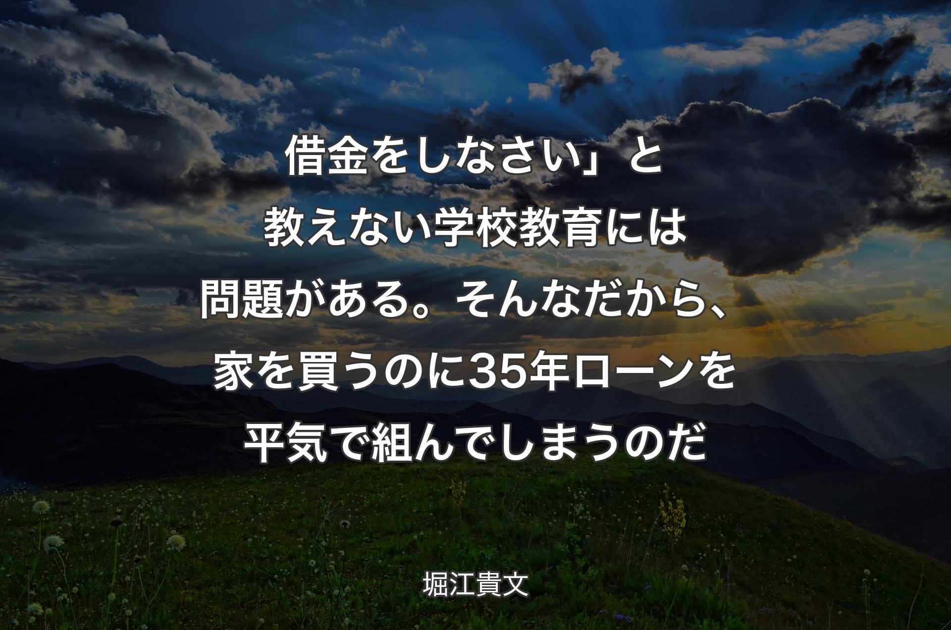 借金をしなさい」と教えない学校教育には問題がある。そんなだから、家を買うのに35年ローンを平気で組んでしまうのだ - 堀江貴文