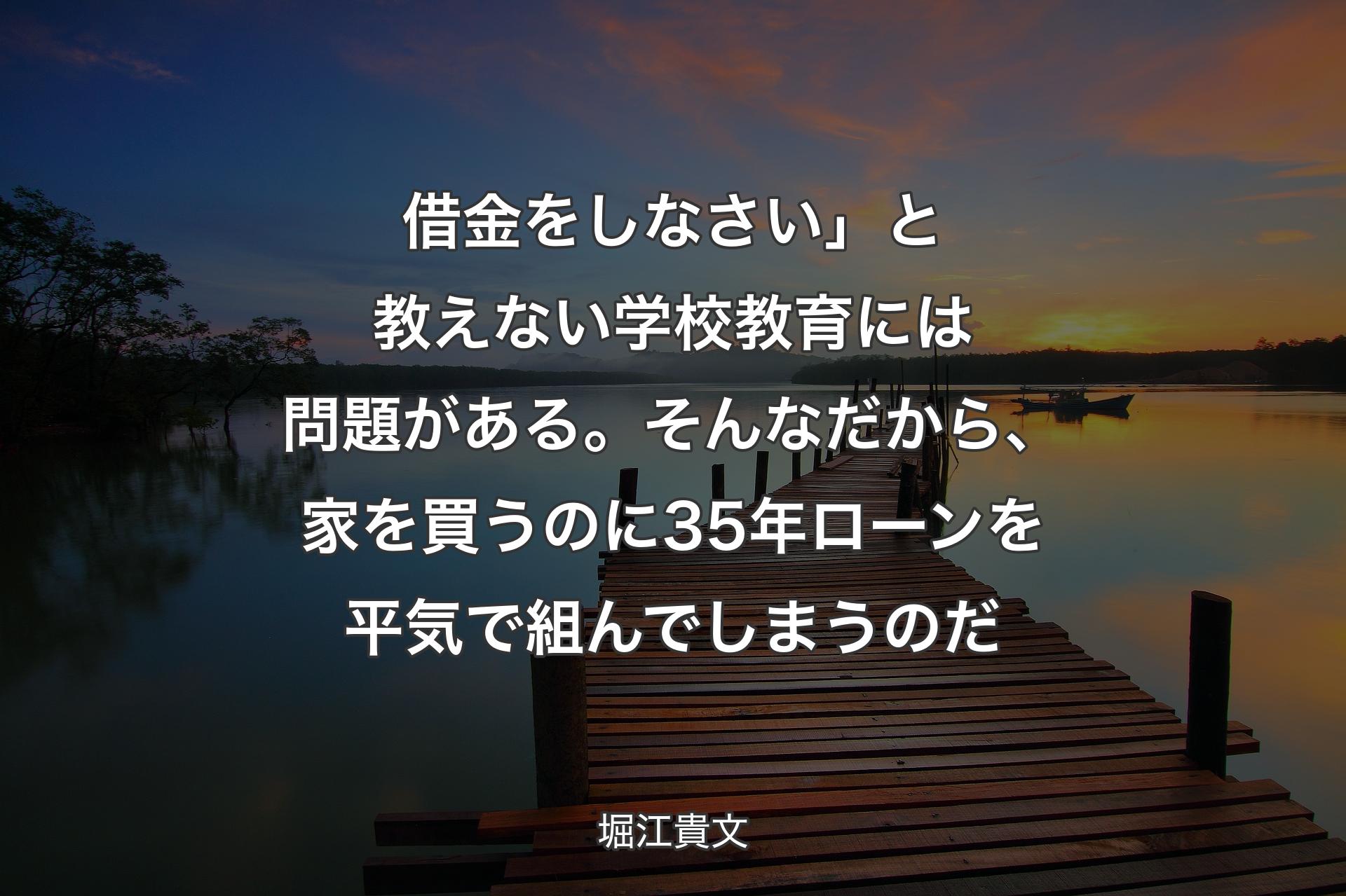 【背景3】借金をしなさい」と教えない学校教育には問題がある。そんなだから、家を買うのに35年ローンを平気で組んでしまうのだ - 堀江貴文