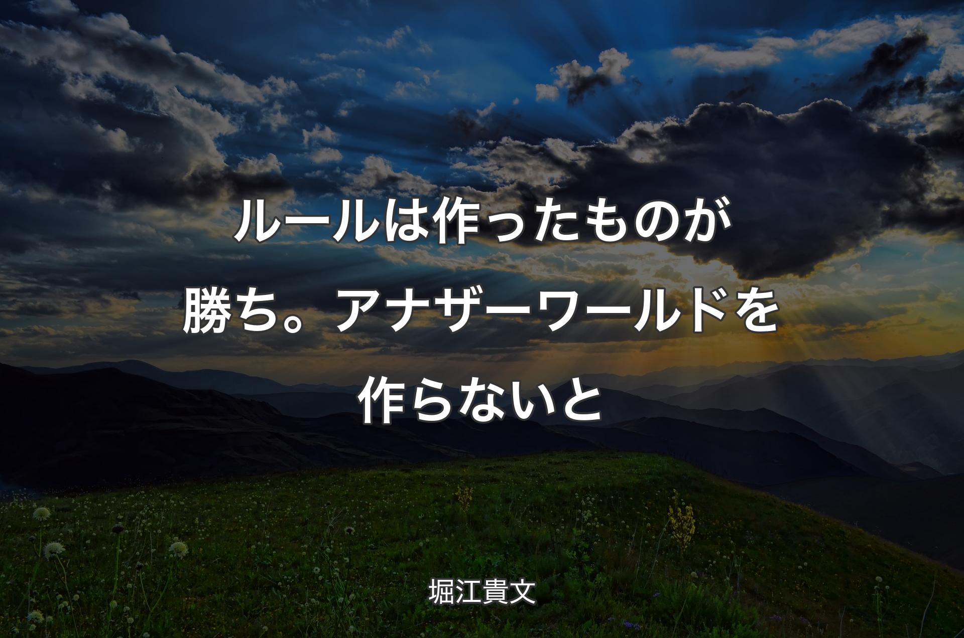 ルールは作ったものが勝ち。アナザーワールドを作らないと - 堀江貴文