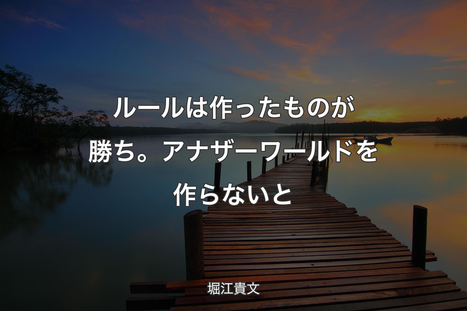 【背景3】ルールは作ったものが勝ち。アナザーワールドを作らないと - 堀江貴文