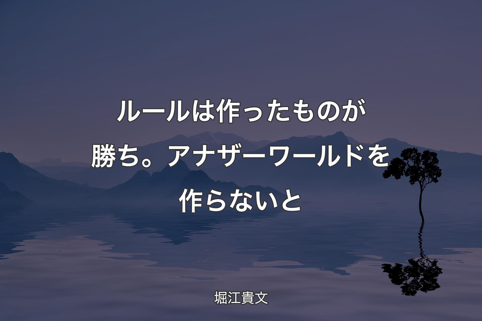 【背景4】ルールは作ったものが勝ち。アナ�ザーワールドを作らないと - 堀江貴文