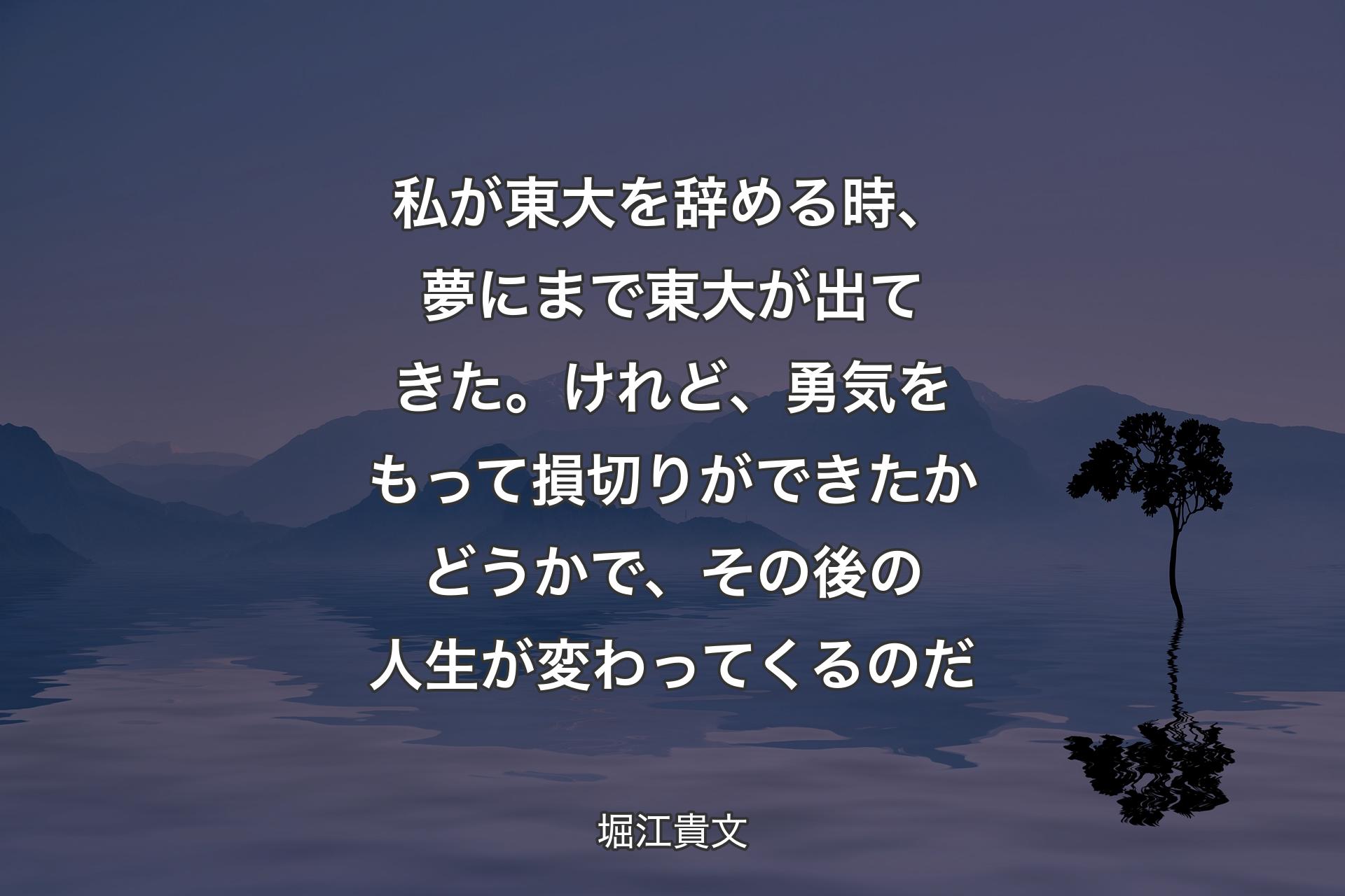 【背景4】私が東大を辞める時、夢にまで東大が出てきた。けれど、勇気をもって損切りができたかどうかで、その後の人生が変わってくるのだ - 堀江貴文