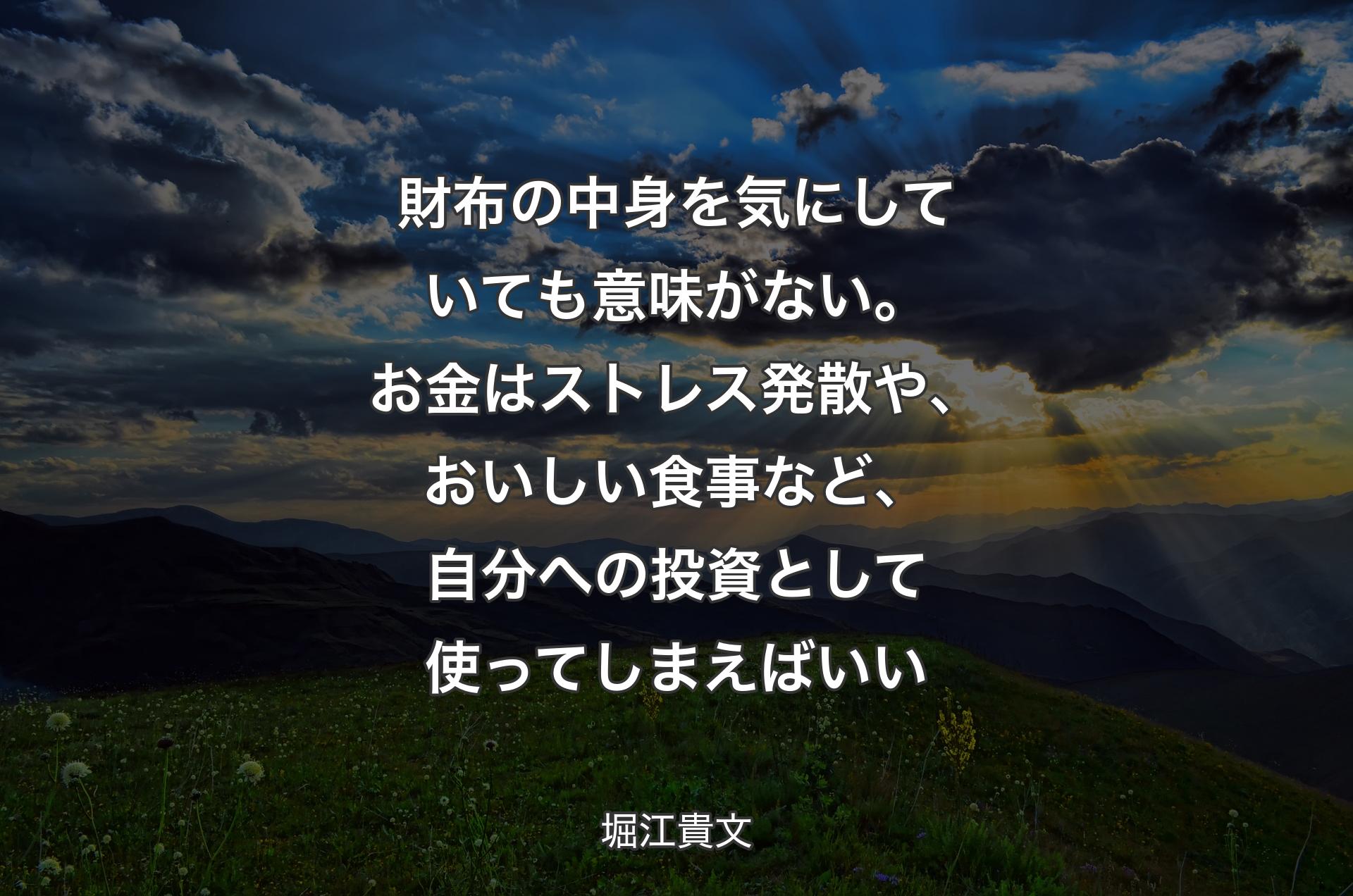 財布の中身を気にしていても意味がない。お金はストレス発散や、おいしい食事など、自分への投資として使ってしまえばいい - 堀江貴文