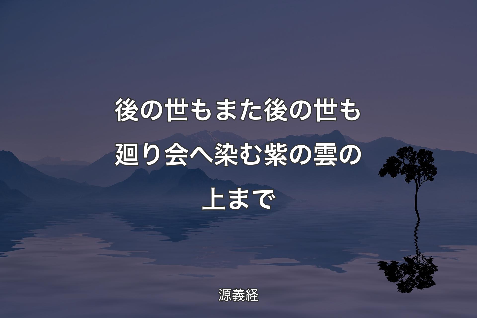 【背景4】後の世も また後の世も廻り会へ 染む紫の雲の上まで - 源義経