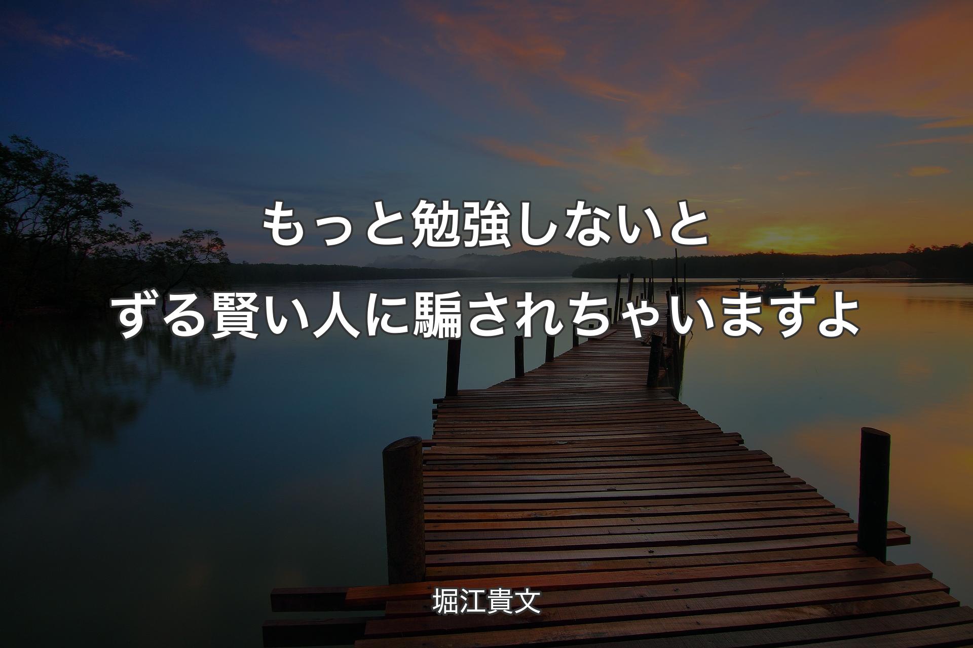 【背景3】もっと勉強しないとずる賢い人に騙されちゃいますよ - 堀江貴文