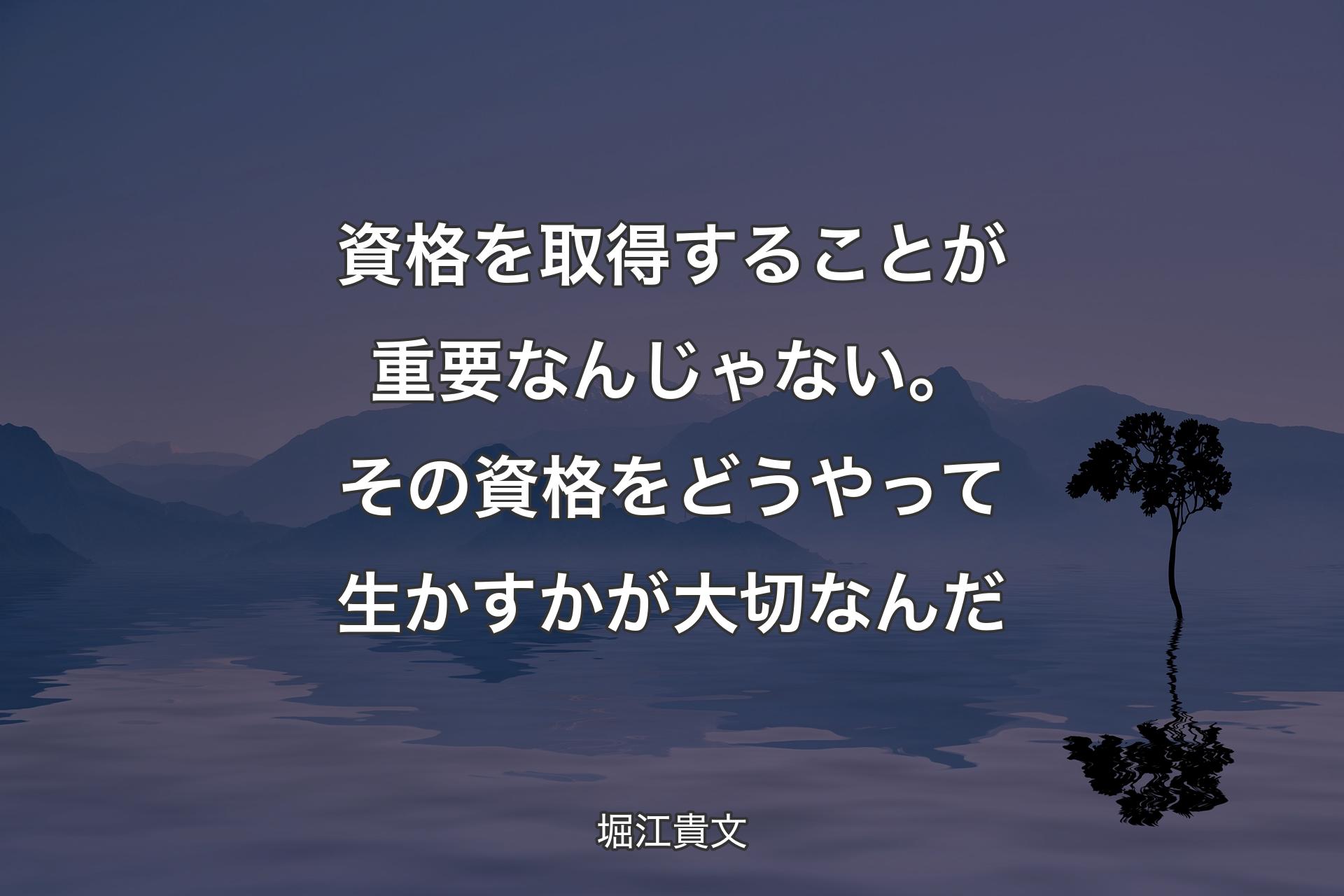 【背景4】資格を取得することが重要なんじゃない。その資格をどうやって生かすかが大切なんだ - 堀江貴文