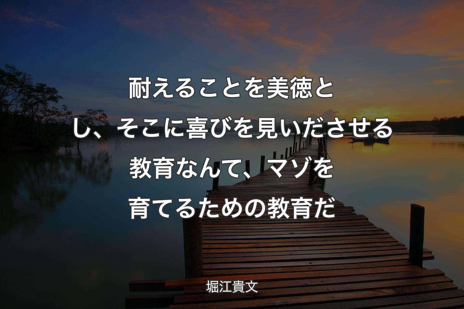 耐えることを美徳とし、そこに喜びを見いださせる教育なんて、マゾを育てるための教育だ - 堀江貴文