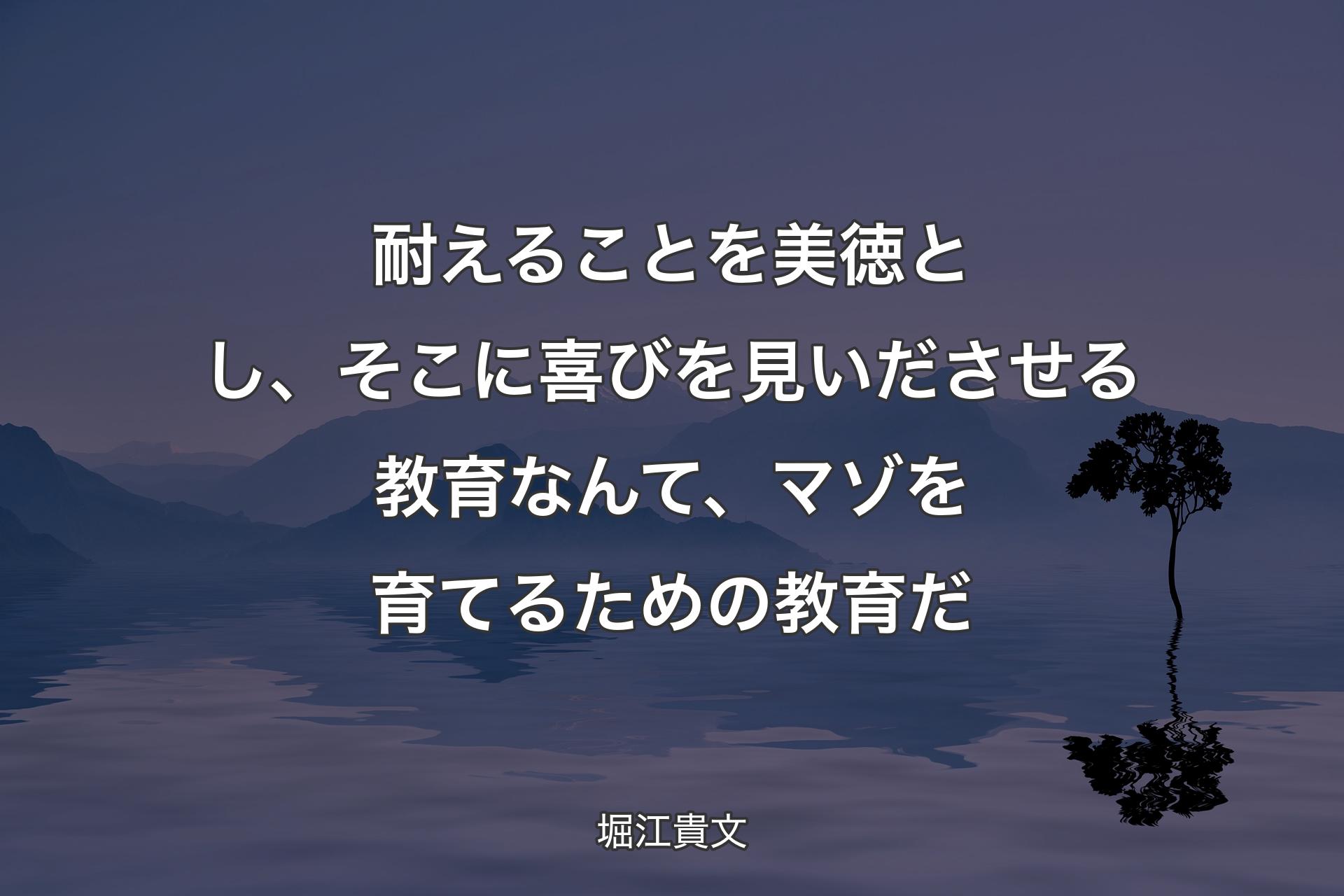 【背景4】耐えることを美徳とし、そこに喜びを見いださせる教育なんて、マゾを育てるための教育だ - 堀江貴文