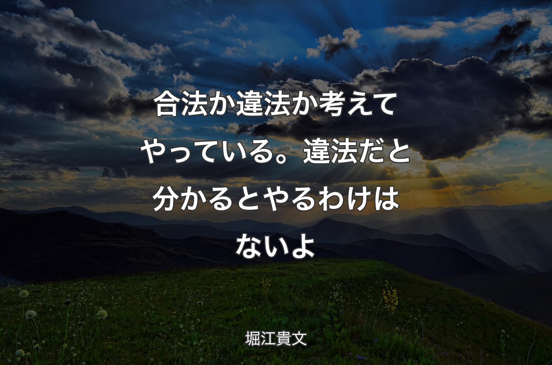 合法か違法か考えてやっている。違法だと分かるとやるわけはないよ - 堀江貴文