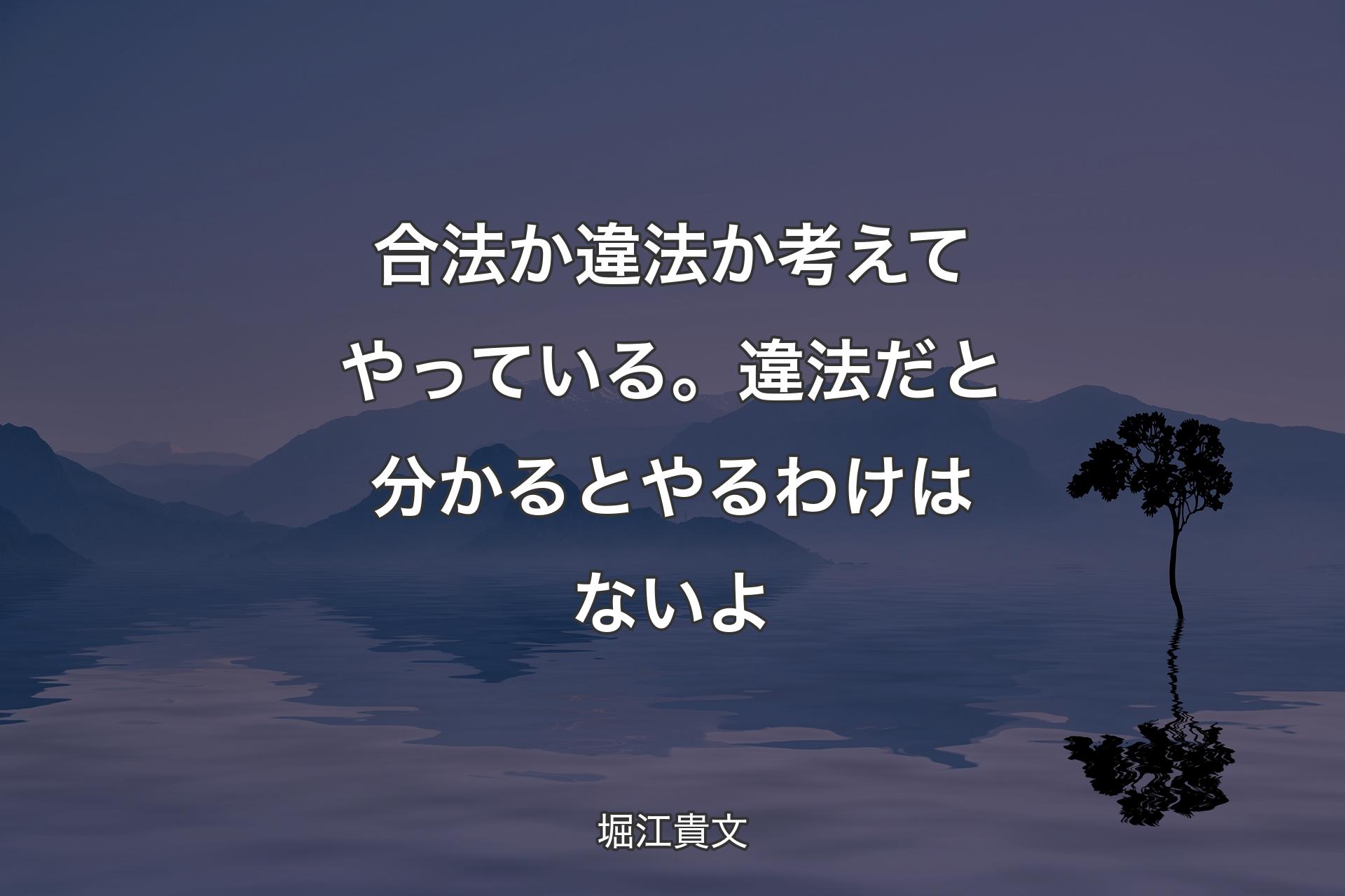 【背景4】合法か違法か考えてやっている。違法だと分かるとやるわけはないよ - 堀江貴文