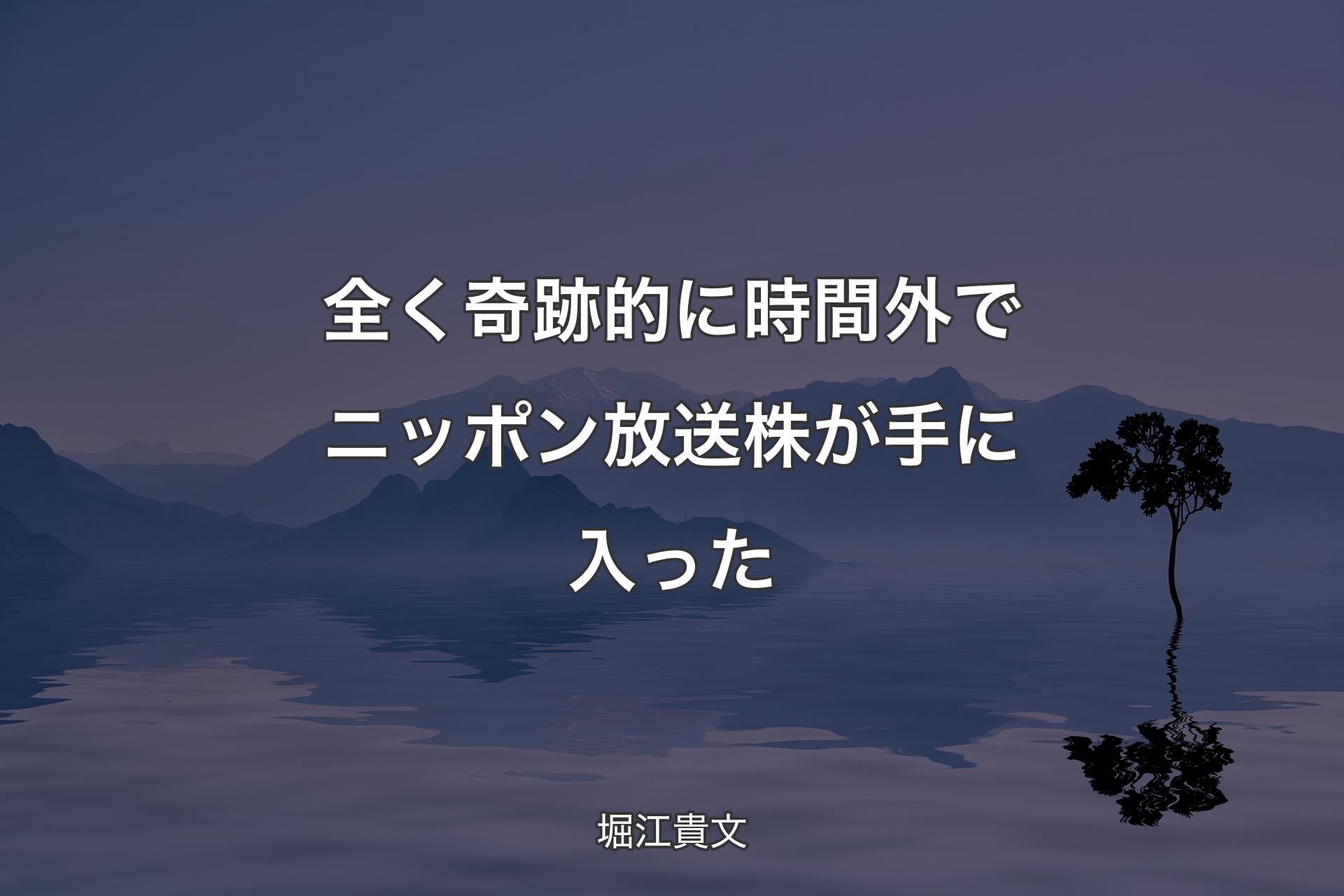 【背景4】全く奇跡的に時間外でニッポン放送株が手に入った - 堀江貴文