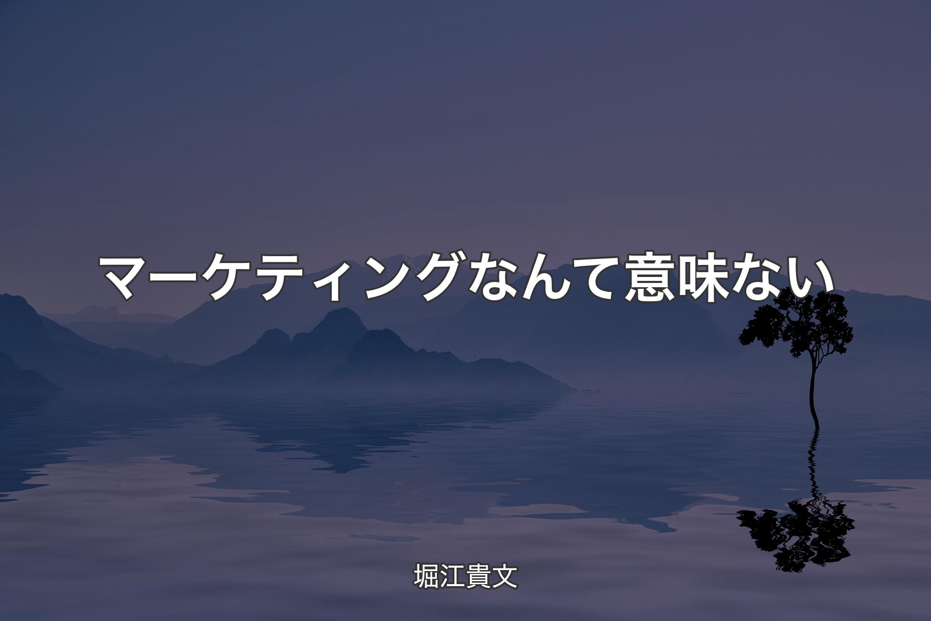 【背景4】マーケティングなんて意味ない - 堀江貴文