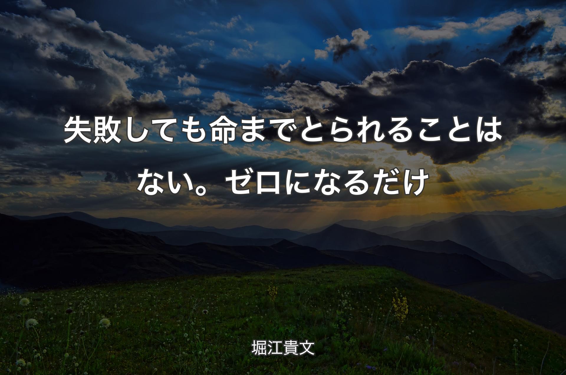 失敗しても命までとられることはない。ゼロになるだけ - 堀江貴文