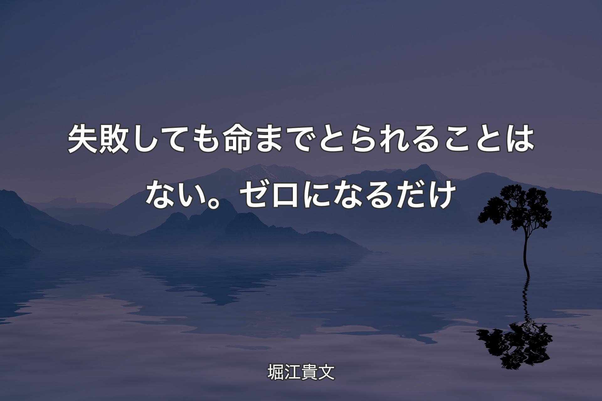 失敗しても命までとられることはない。ゼロになるだけ - 堀江貴文