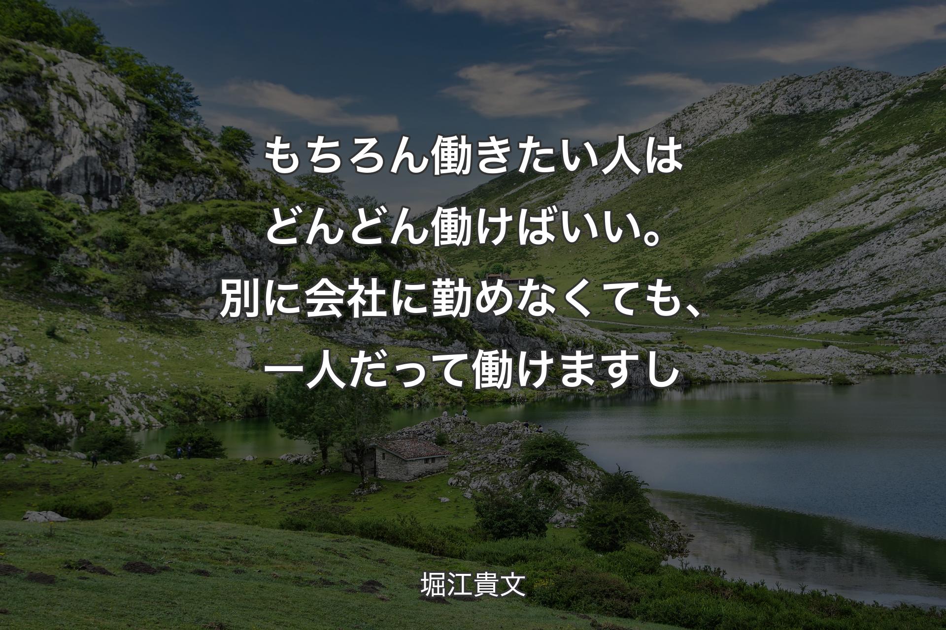 もちろん働きたい人はどんどん働けばいい。別に会社に勤めなくても、一人だって働けますし - 堀江貴文