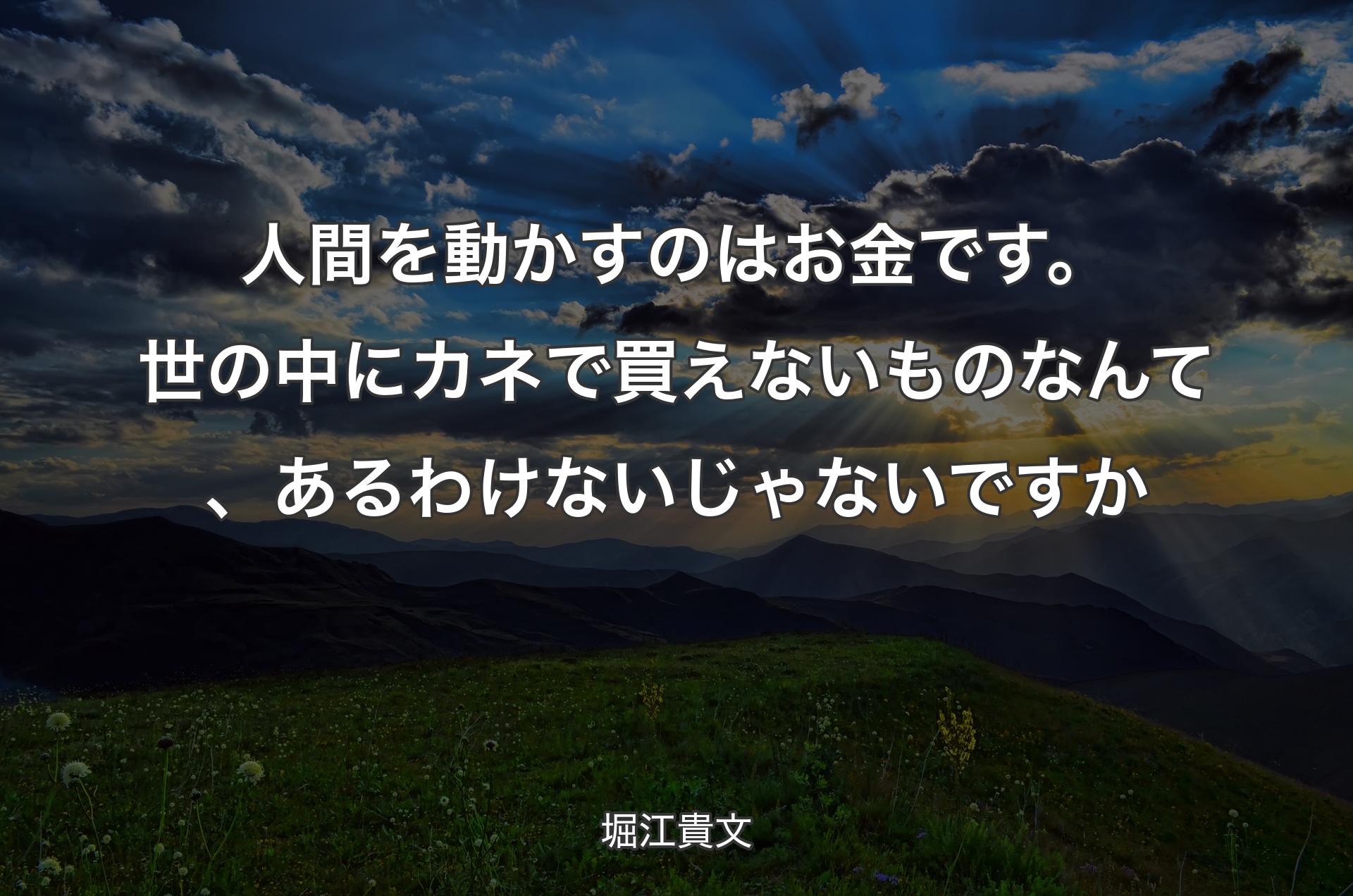 人間を��動かすのはお金です。世の中にカネで買えないものなんて、あるわけないじゃないですか - 堀江貴文