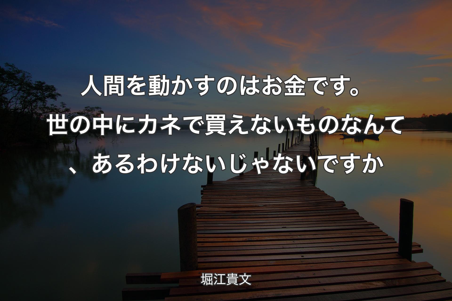 人間を動かすのはお金です。世の中にカネで買えないものなんて、あるわけないじゃないですか - 堀江貴文