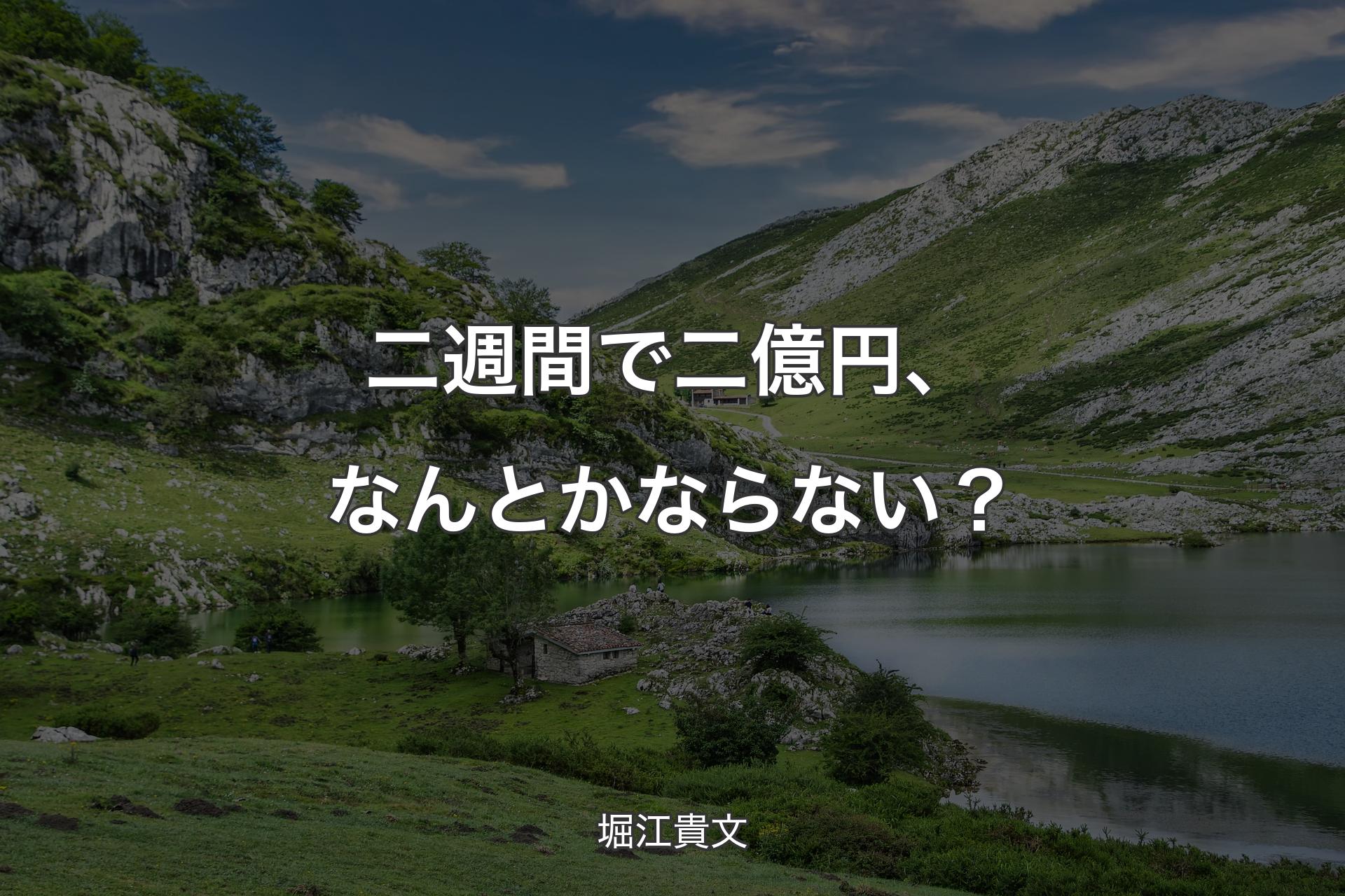 【背景1】二週間で二億円、なんとかならない？ - 堀江貴文