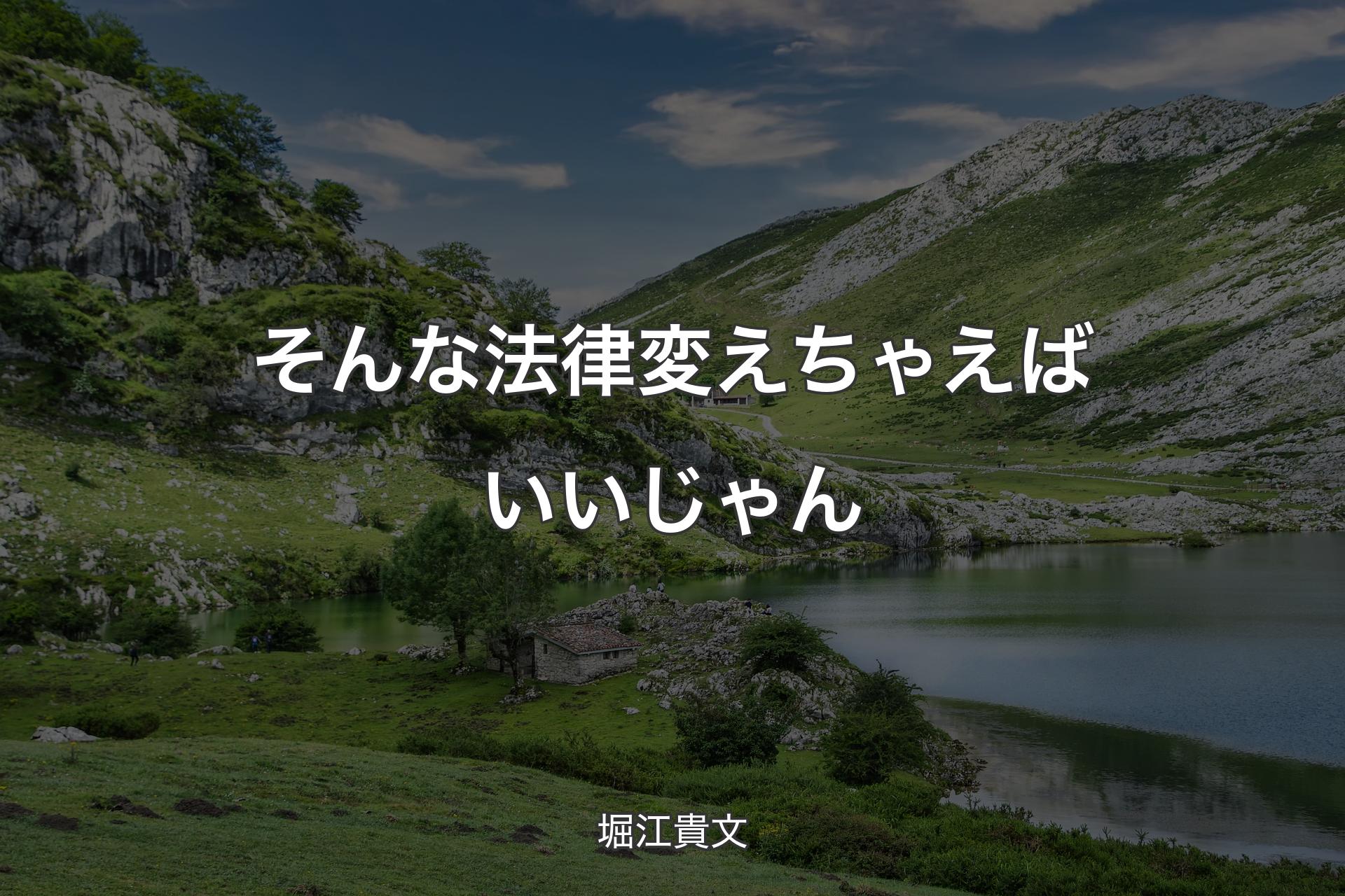 そんな法律変えちゃえばいいじゃん - 堀江貴文