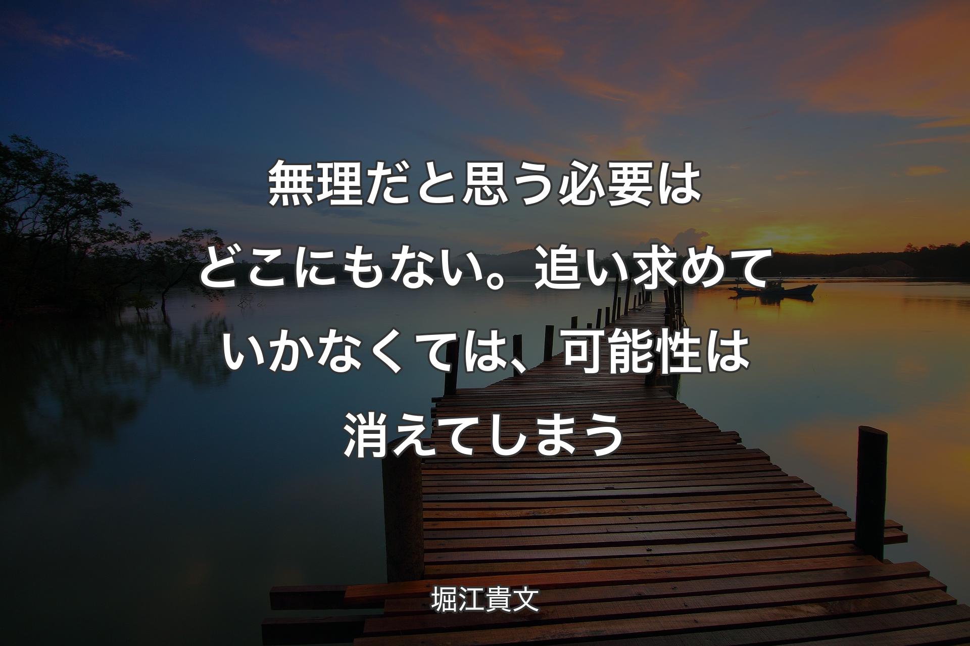 【背景3】無理だと思う必要はどこにもない。追い求めていかなくては、可能性は消えてしまう - ��堀江貴文