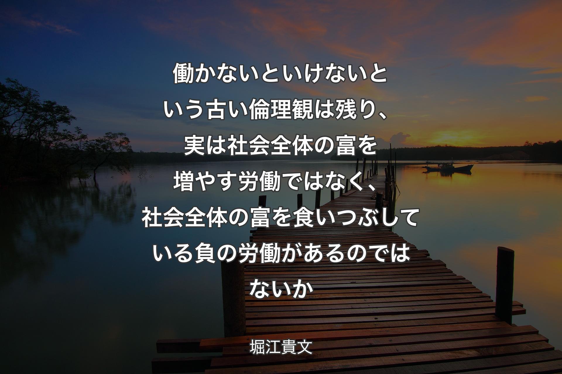 働かないといけないという古い倫理観は残り、実は社会全体の富を増やす労働ではなく、社会全体の富を食いつぶしている負の労働があるのではないか - 堀江貴文