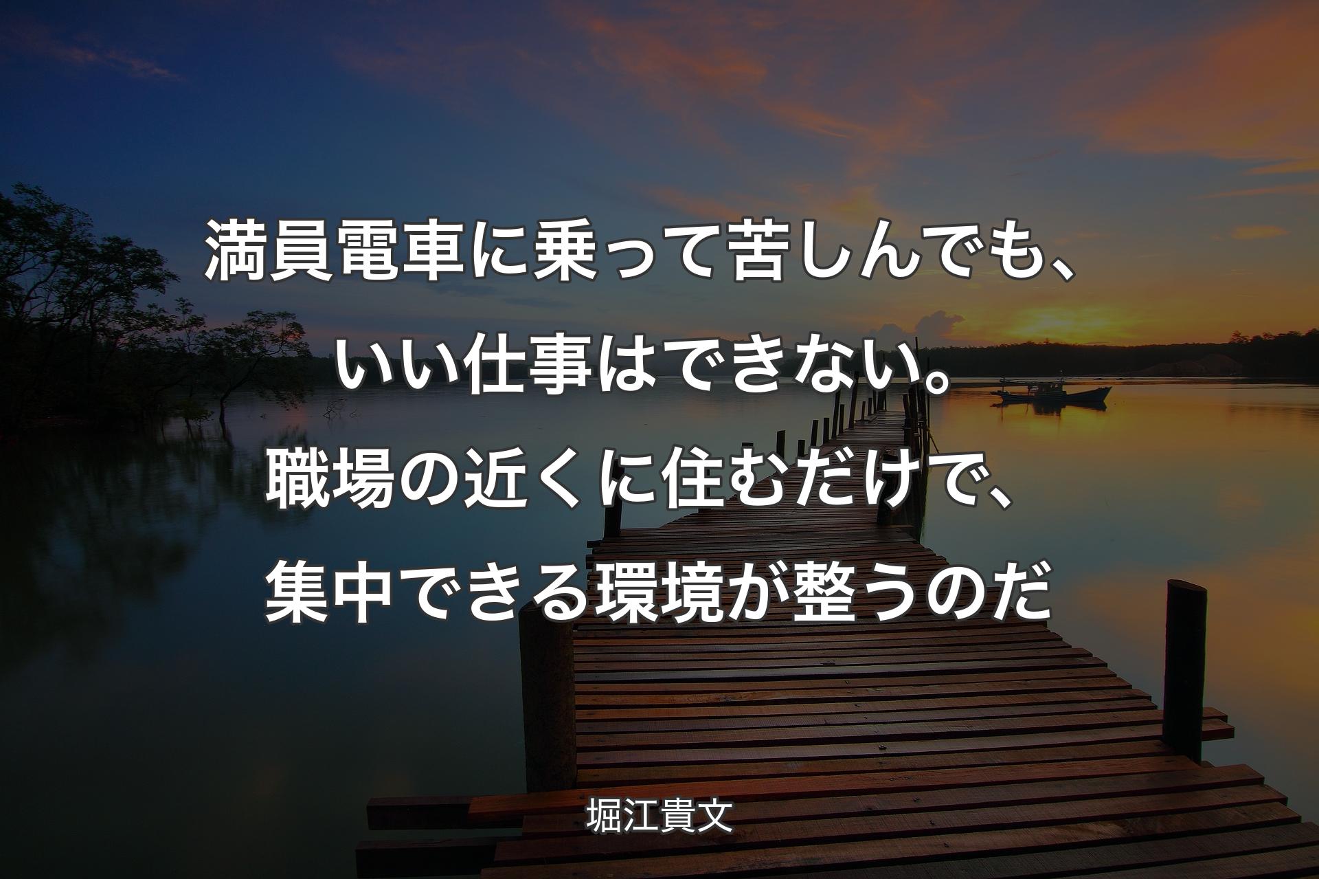 満員電車に乗って苦しんでも、いい仕事はできない。職場の近くに住むだけで、集中できる環境が整うのだ - 堀江貴文