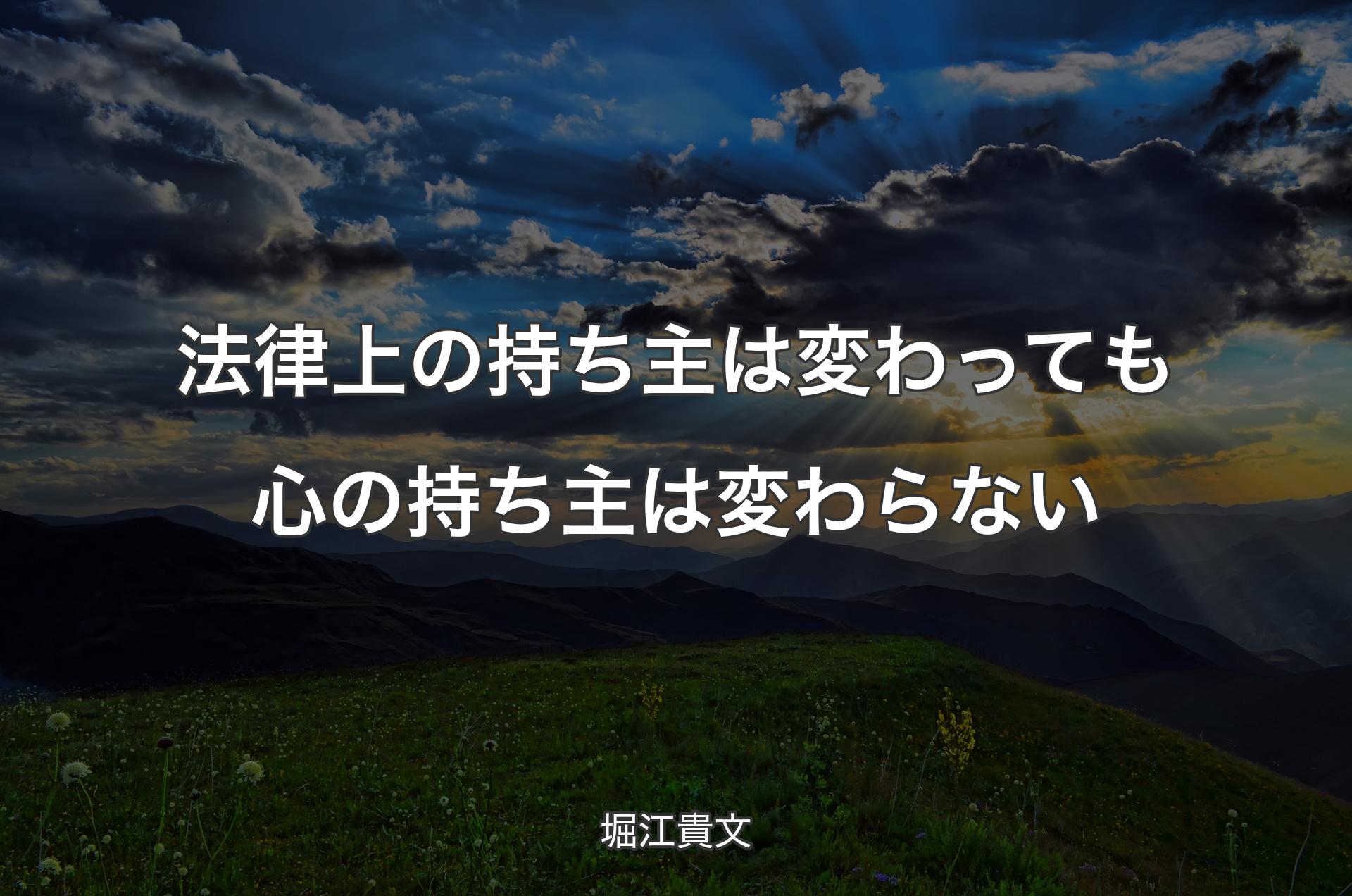 法律上の持ち主は変わっても心の持ち主は変わらない - 堀江貴文