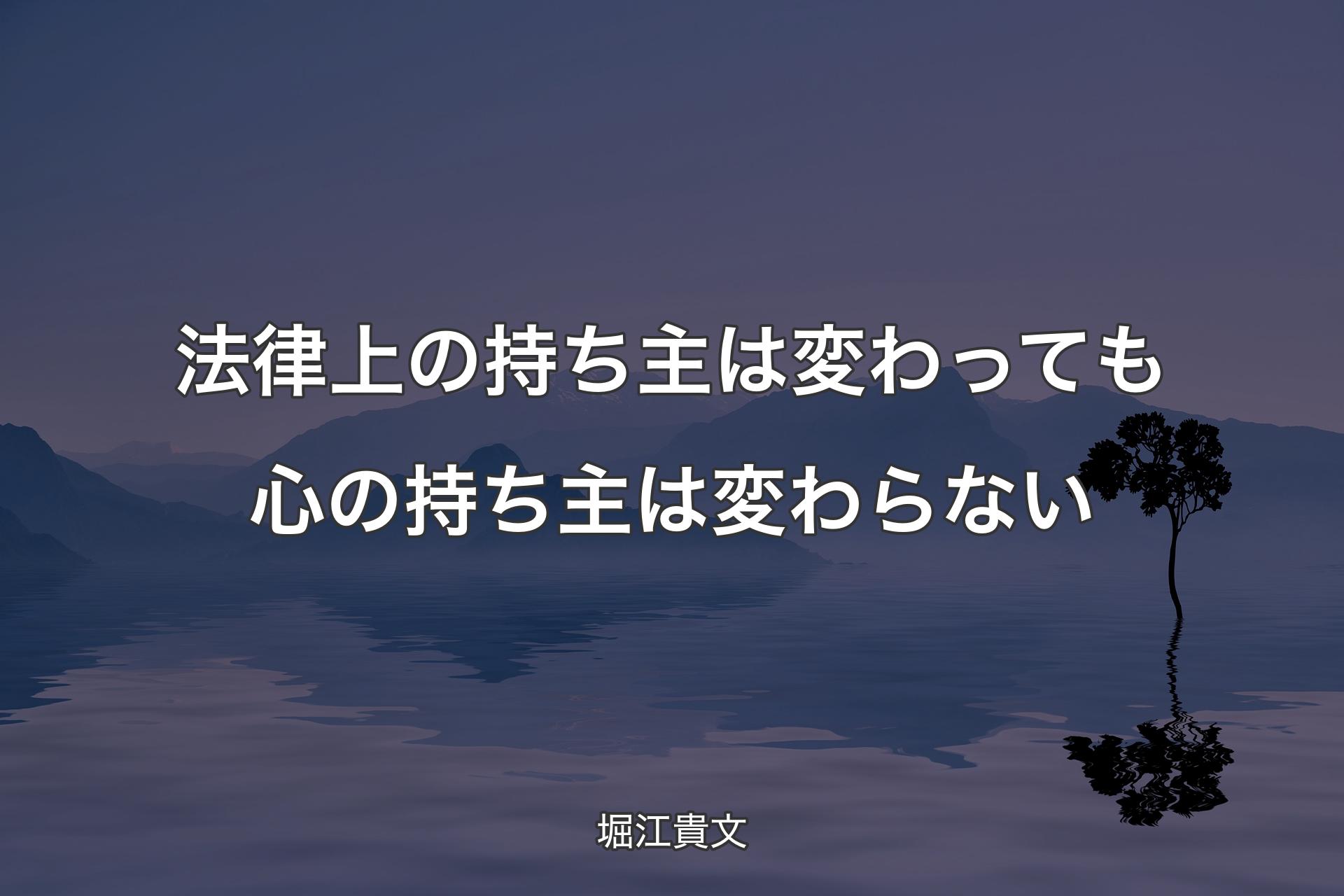 法律上の持ち主は変わっても心の持ち主は変わらない - 堀江貴文