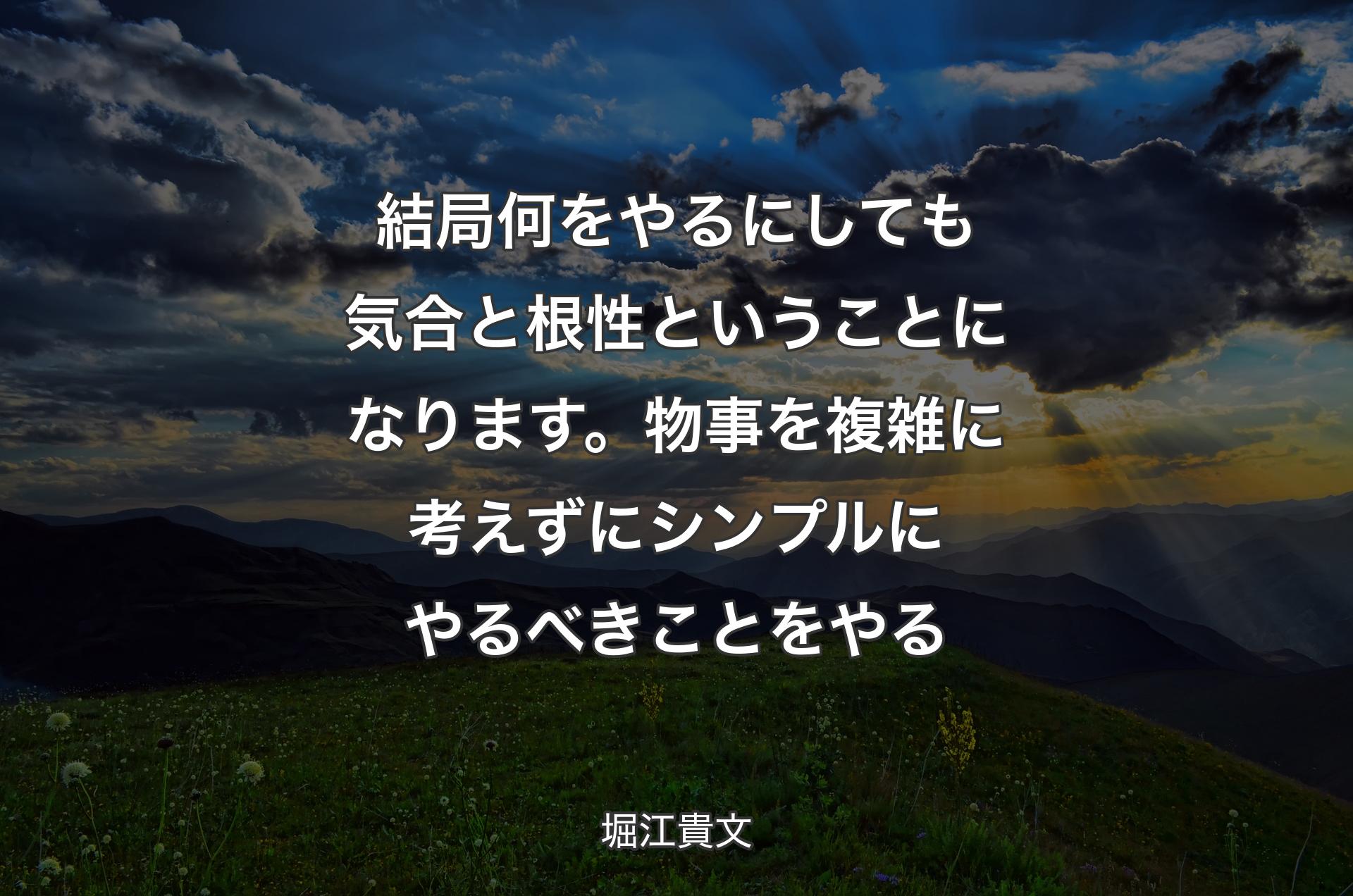 結局何をやるにしても気合と根性ということになります。物事を複雑に考えずにシンプルにやるべきことをやる - 堀江貴文