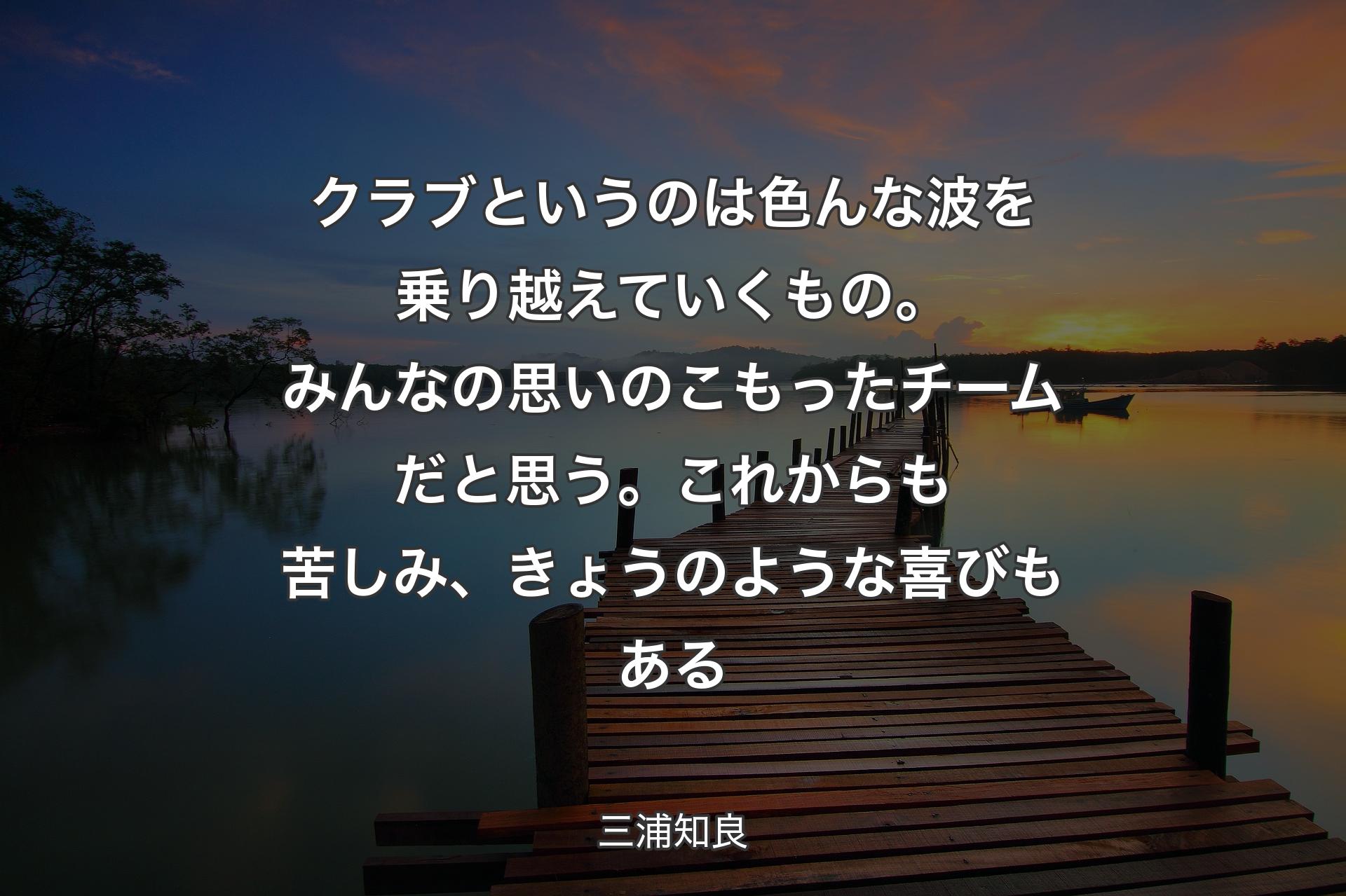 【背景3】クラブというのは色んな波を乗り越えていくもの。みんなの思いのこもったチームだと思う。これからも苦しみ、きょうのような喜びもある - 三浦知良