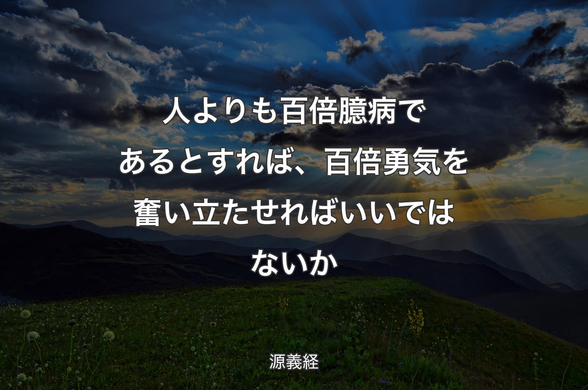 人よりも百倍臆病で��あるとすれば、百倍勇気を奮い立たせればいいではないか - 源義経