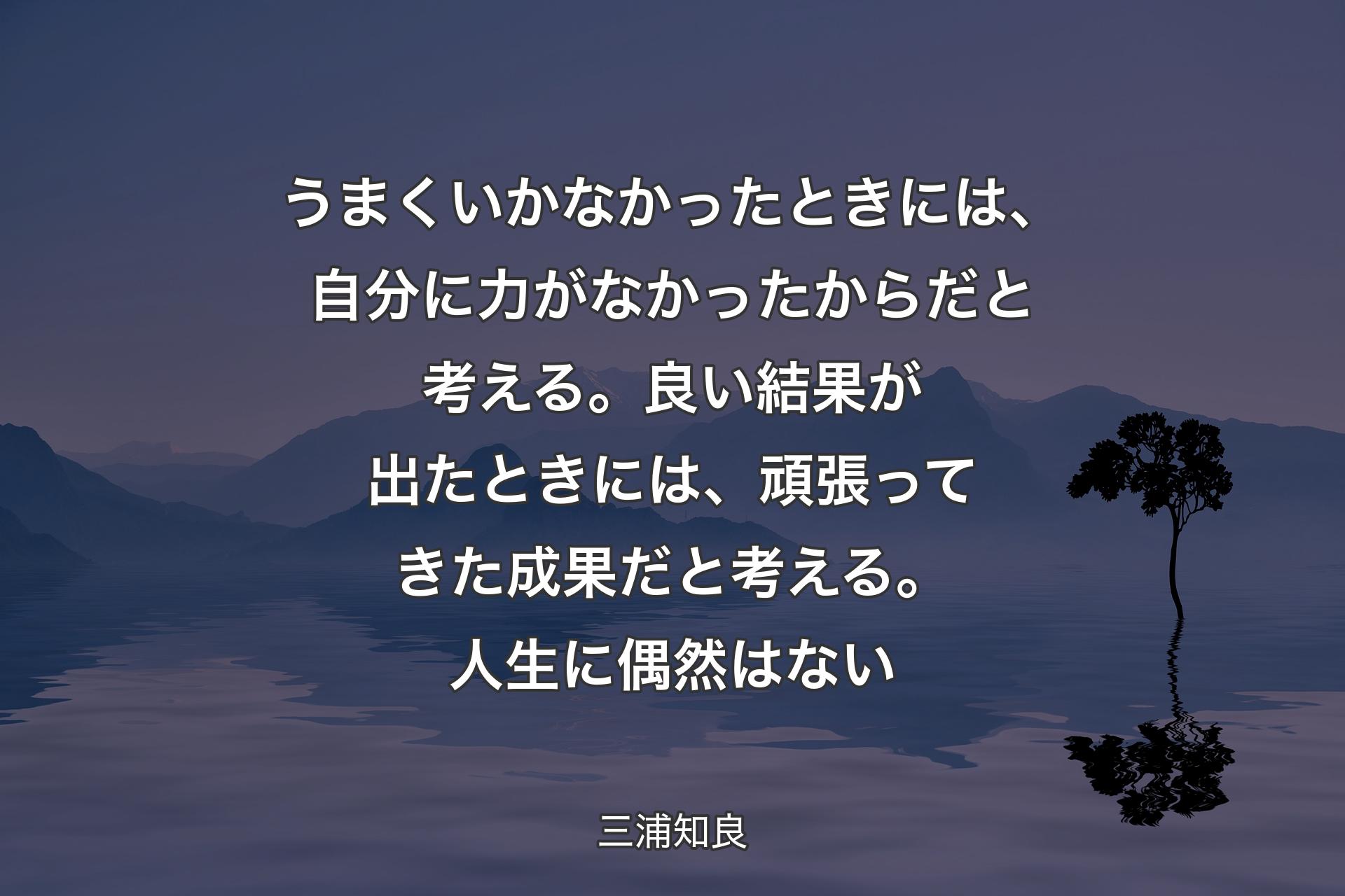 【背景4】うまくいかなかったときには、自分に力がなかったからだと考える。 良い結果が出たときには、頑張ってきた成果だと考える。人生に偶然はない - 三浦知良