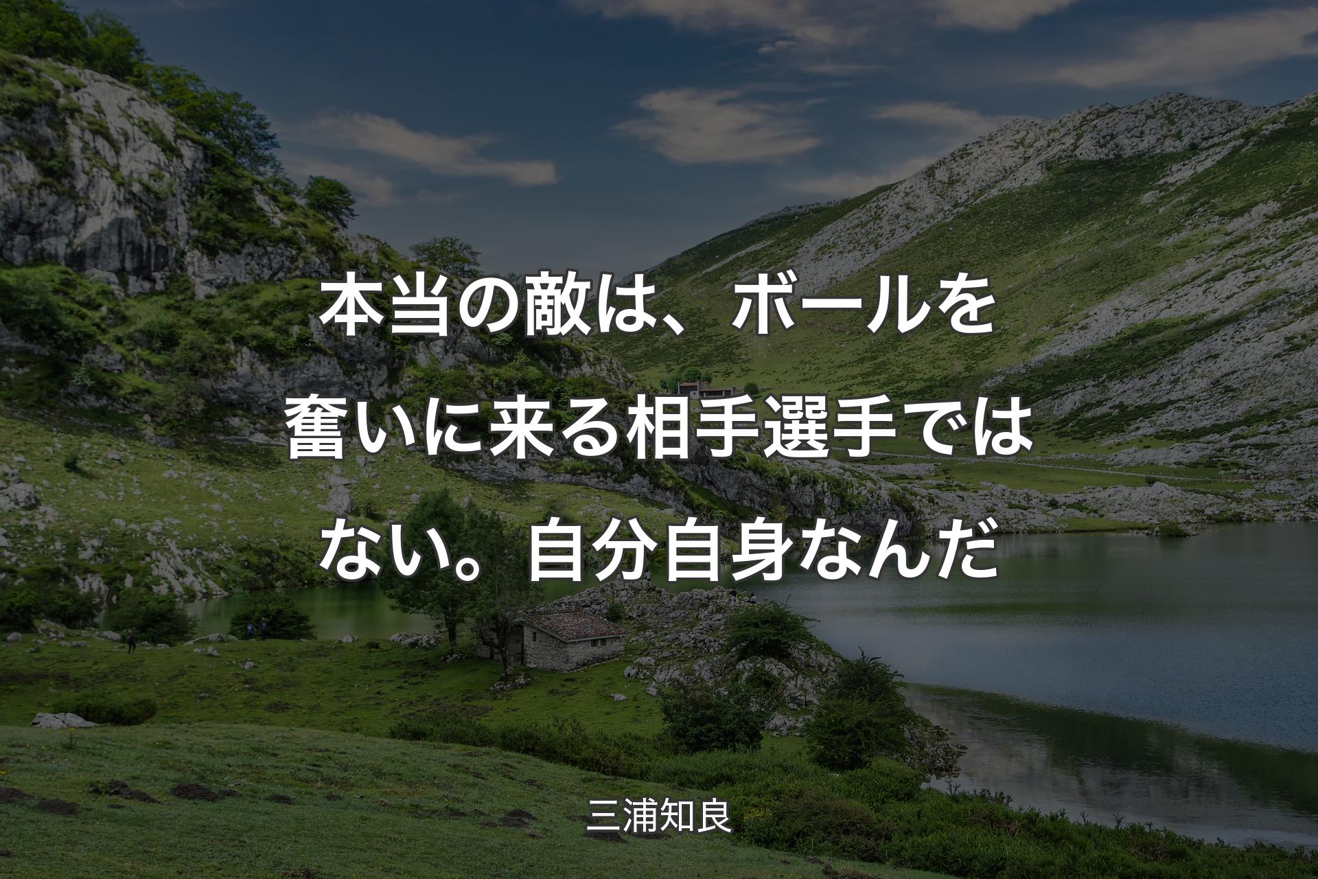 【背景1】本当の敵は、ボールを奮いに来る相手選手ではない。 自分自身なんだ - 三浦知良