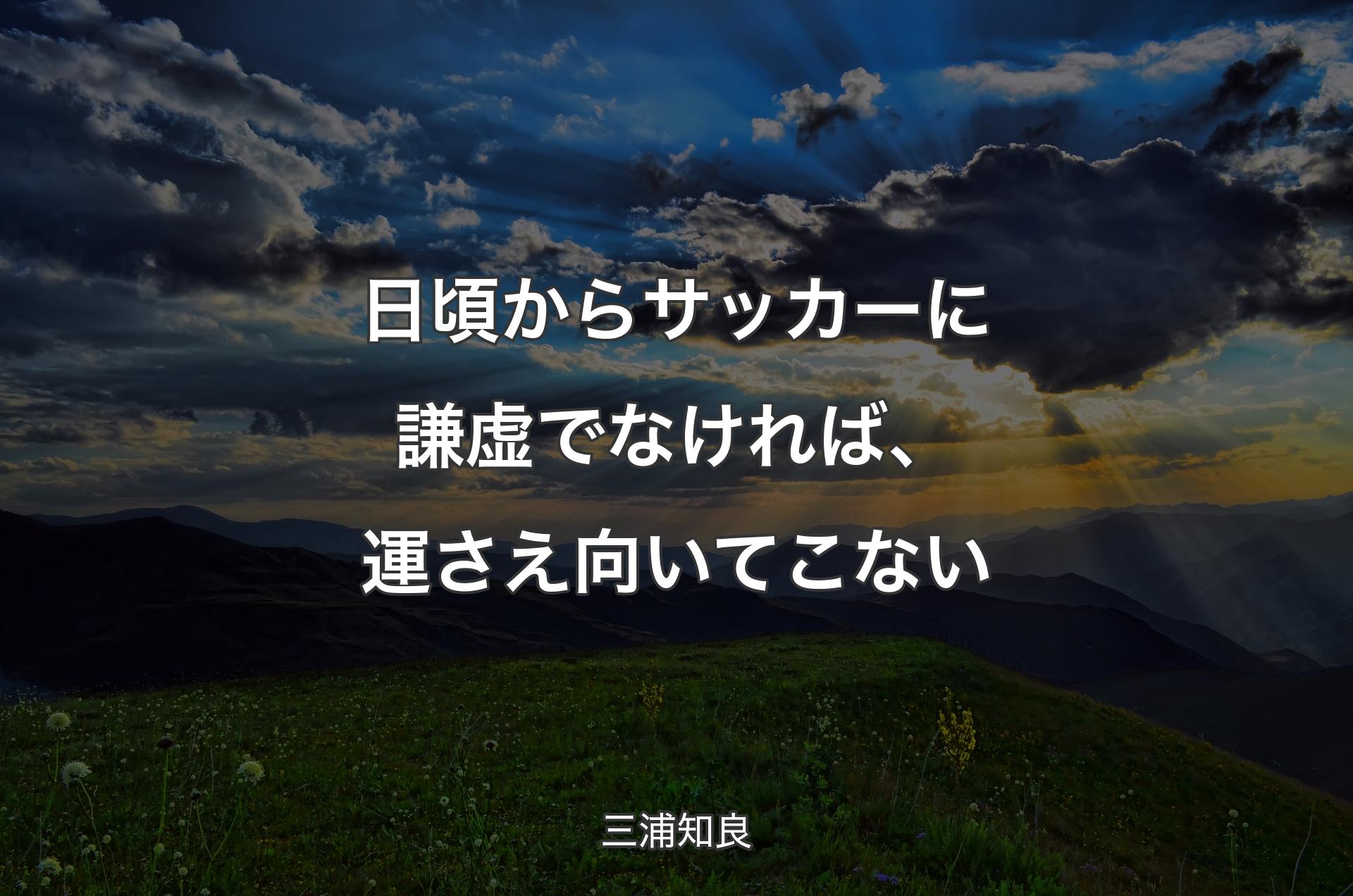 日頃からサッカーに謙虚でなければ、運さえ向いてこない - 三浦知良