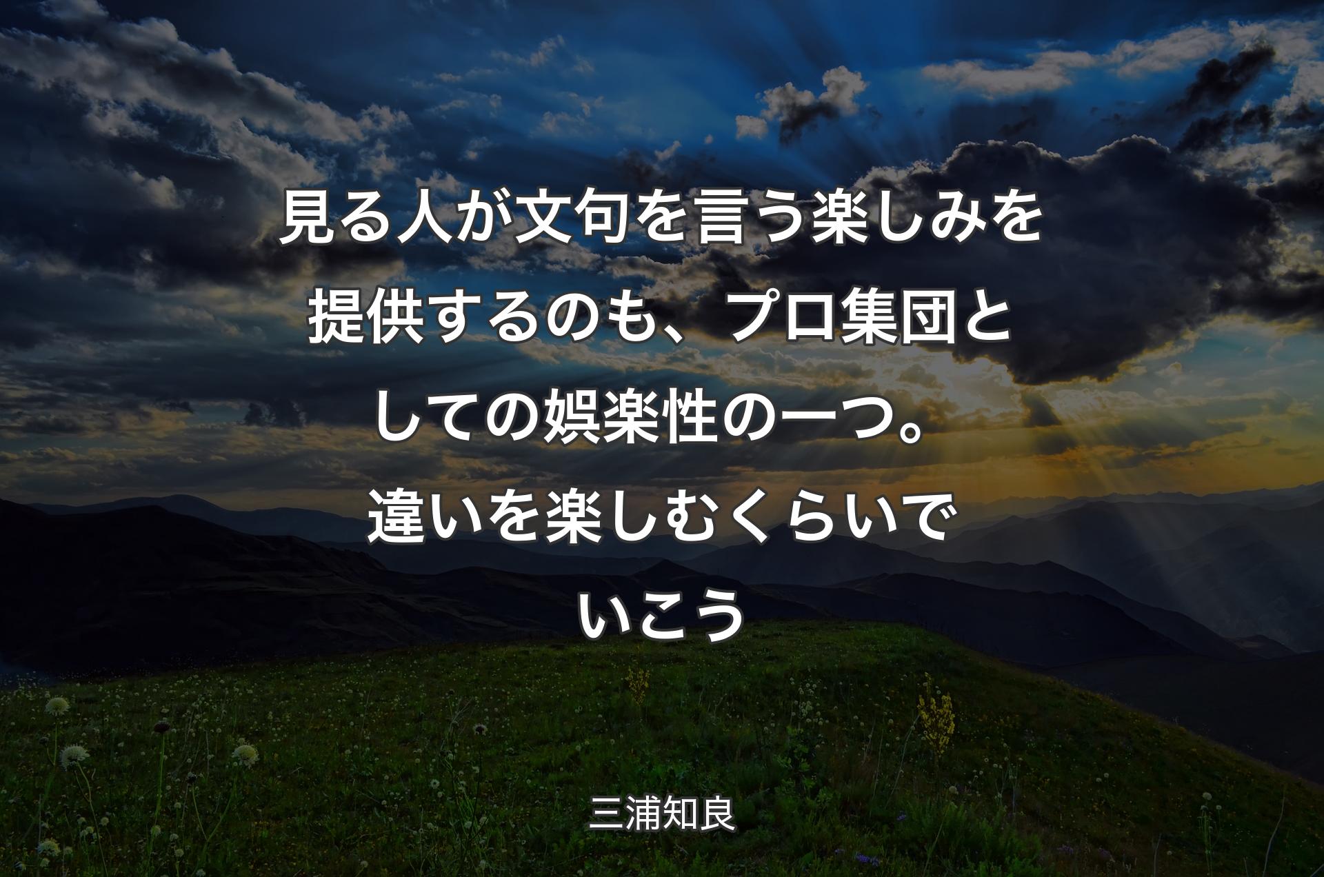 見る人が文句を言う楽しみを提供するのも、プロ集団としての娯楽性の一つ。 違いを楽しむくらいでいこう - 三浦知良