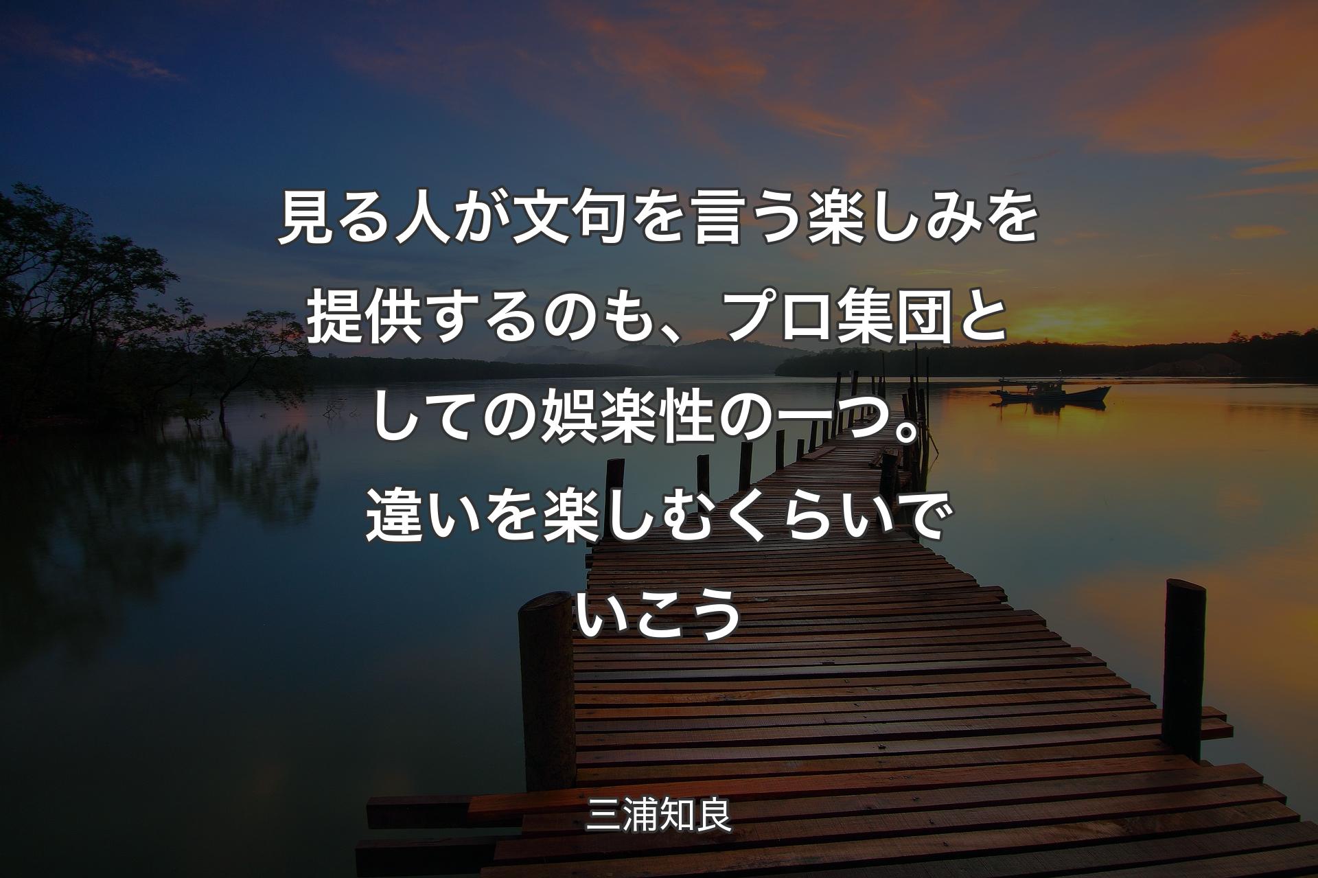 見る人が文句を言う楽しみを提供す��るのも、プロ集団としての娯楽性の一つ。 違いを楽しむくらいでいこう - 三浦知良