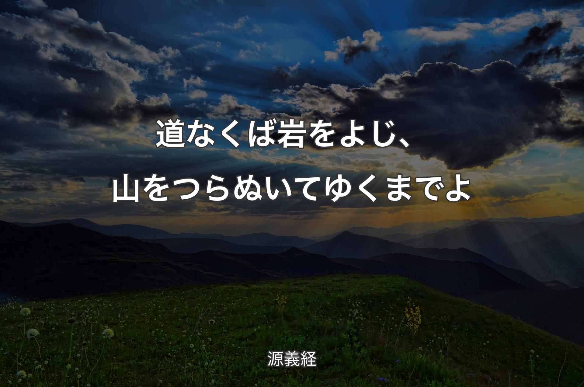 道なくば岩をよじ、山をつらぬいてゆくまでよ - 源義経