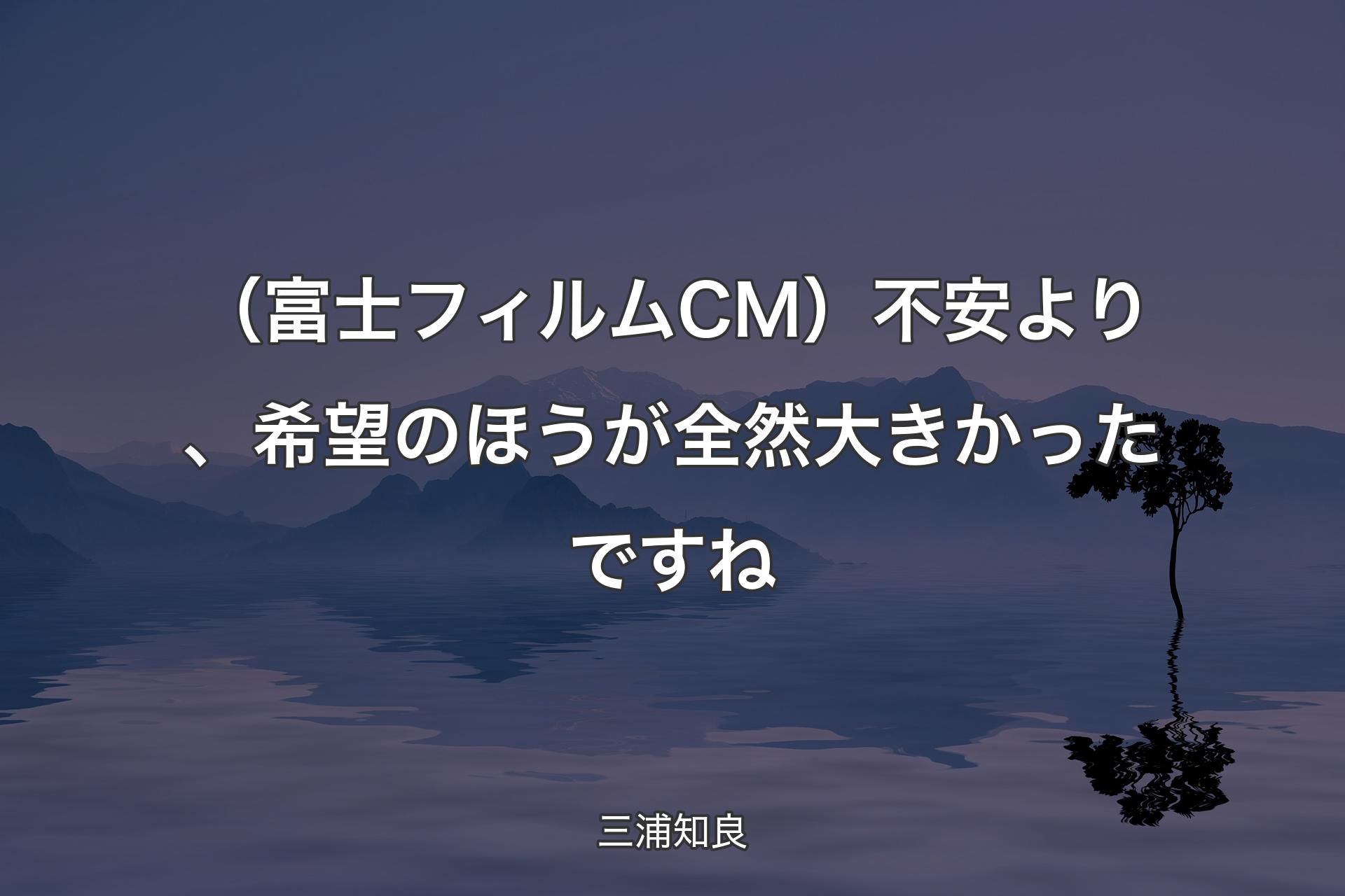 【��背景4】（富士フィルムCM）不安より、希望のほうが全然大きかったですね - 三浦知良