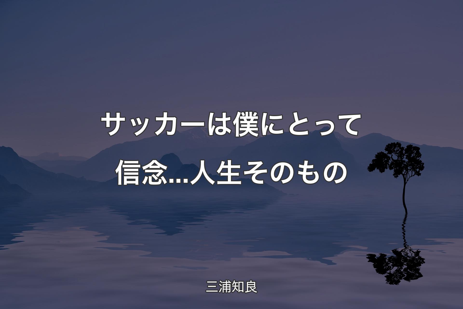 【背景4】サッカーは僕にとって信念...人生そのもの - 三浦知良