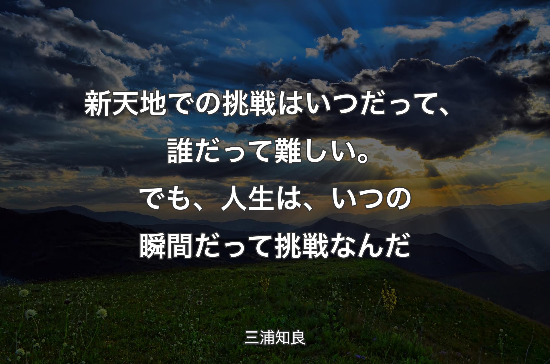 新天地での挑戦はいつだって、誰だって難しい。でも、人生は、いつの瞬間だって挑戦なんだ - 三浦知良