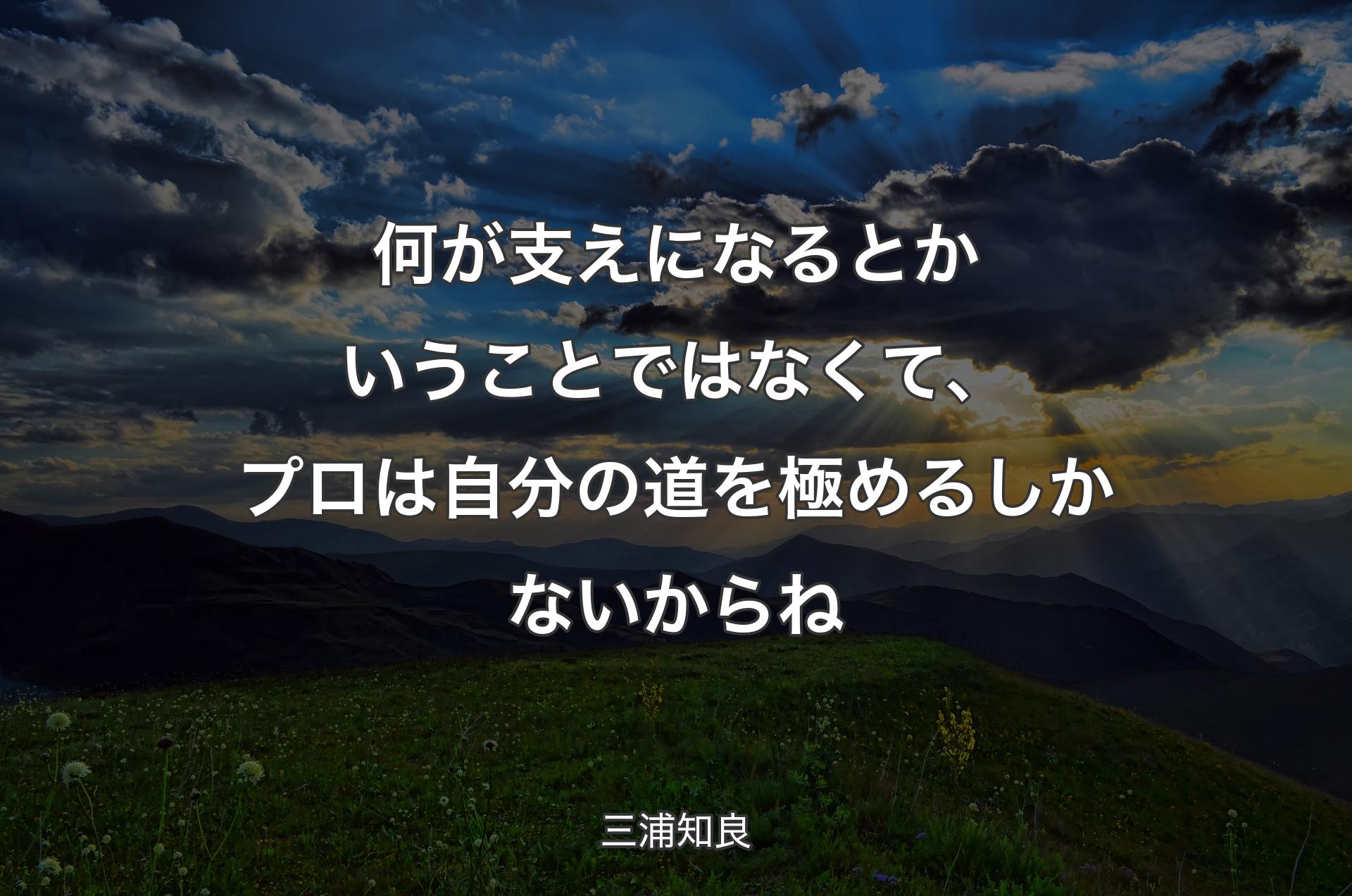 何が支えになるとかいうことではなくて、プロは自分の道を極めるしかないからね - 三浦知良