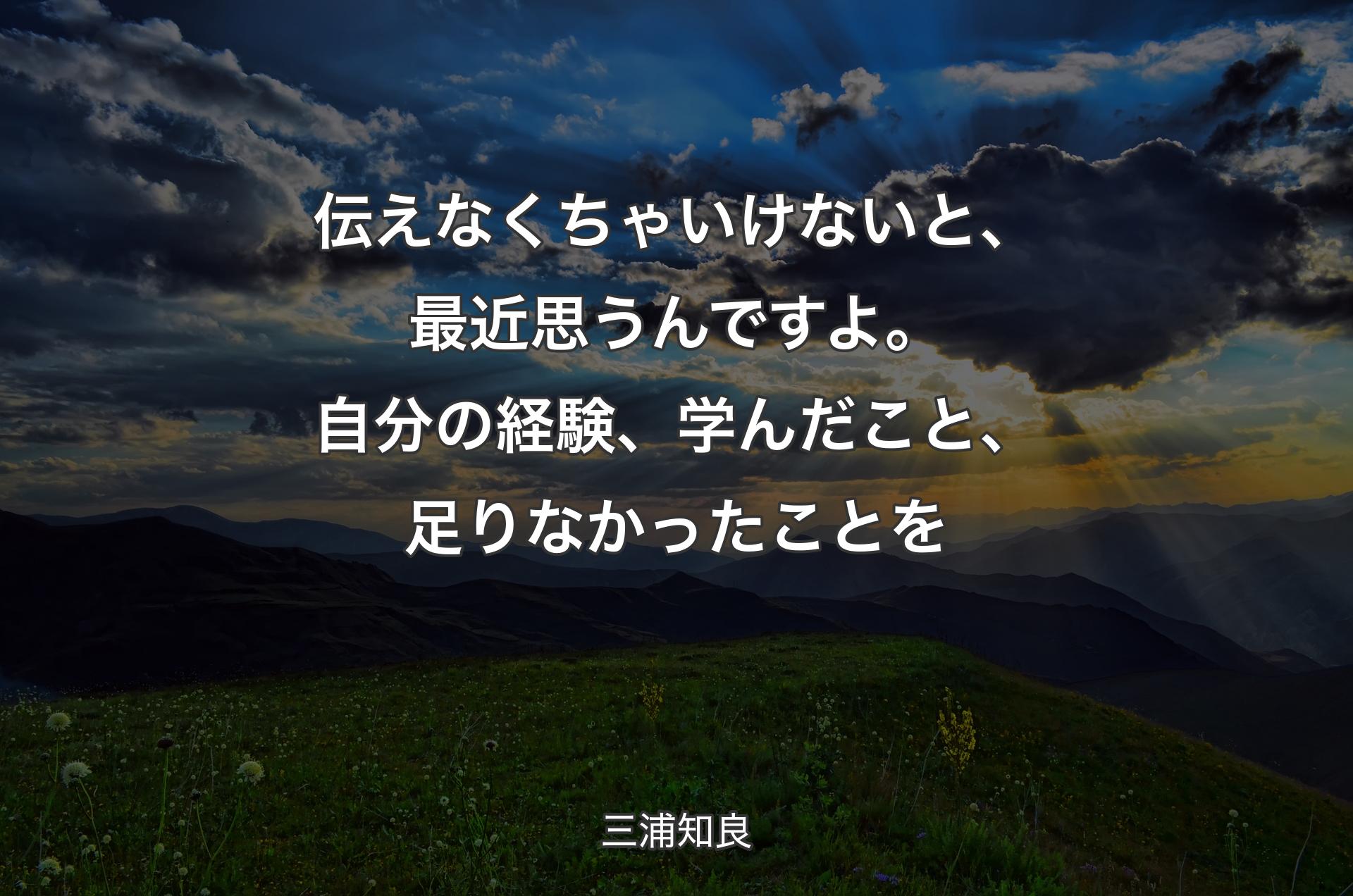 伝えなくちゃいけないと、最近思うんですよ。自分の経験、学んだこと、足りなかったことを - 三浦知良