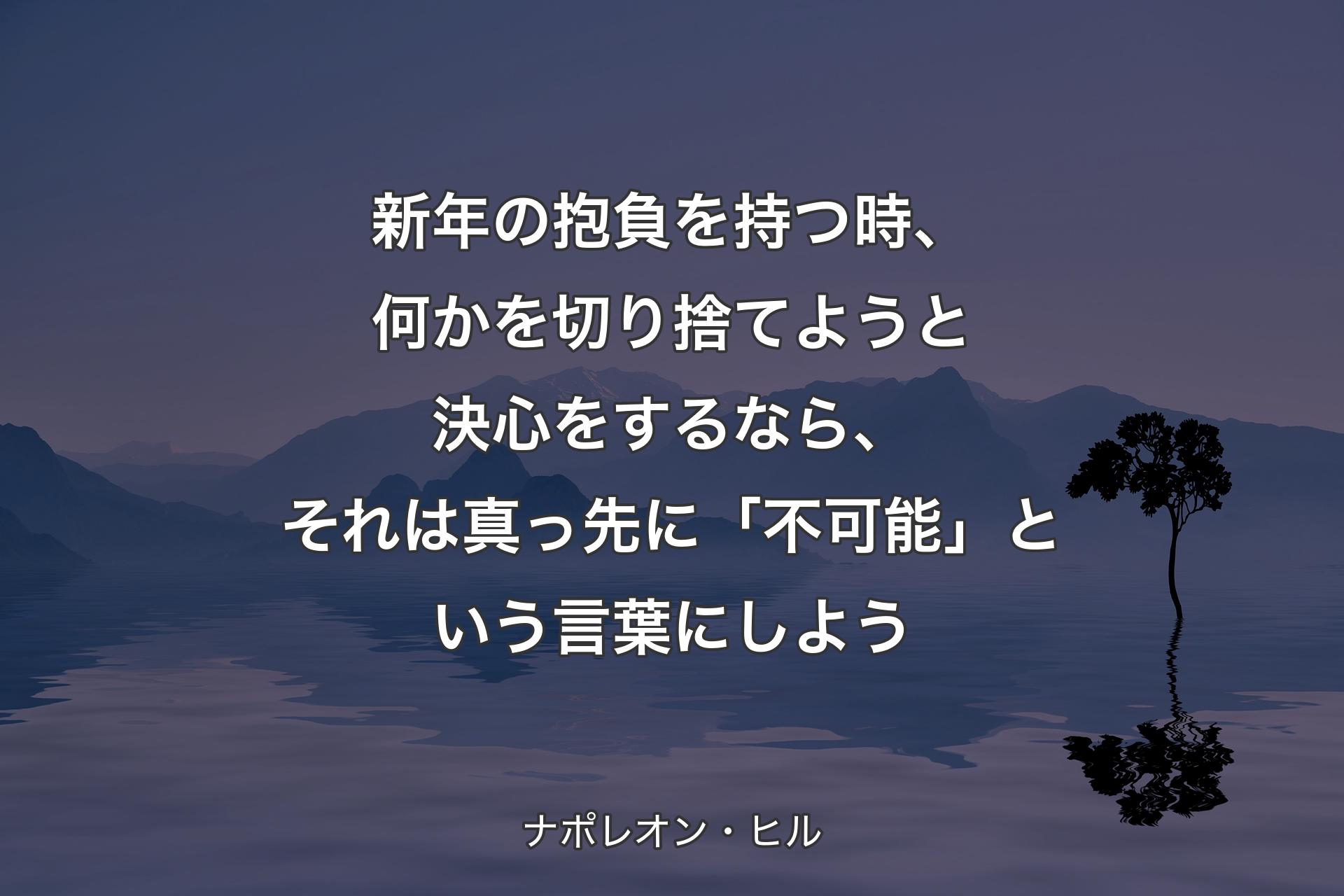 【背景4】新年の抱負を持つ時、何かを切り捨てようと決心をするなら、それは真っ先に「不可能」という言葉にしよう - ナポレオン・ヒル