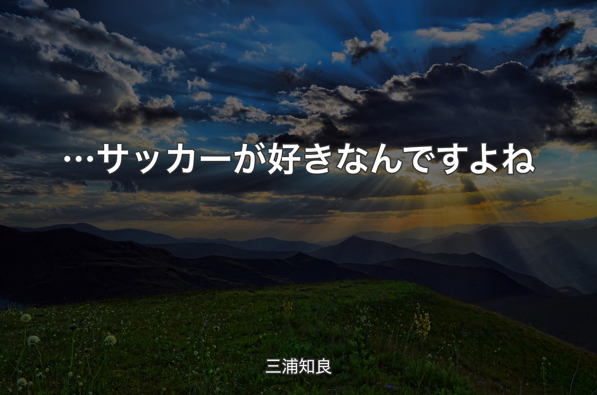 …サッカーが好きなんですよね - 三浦知良