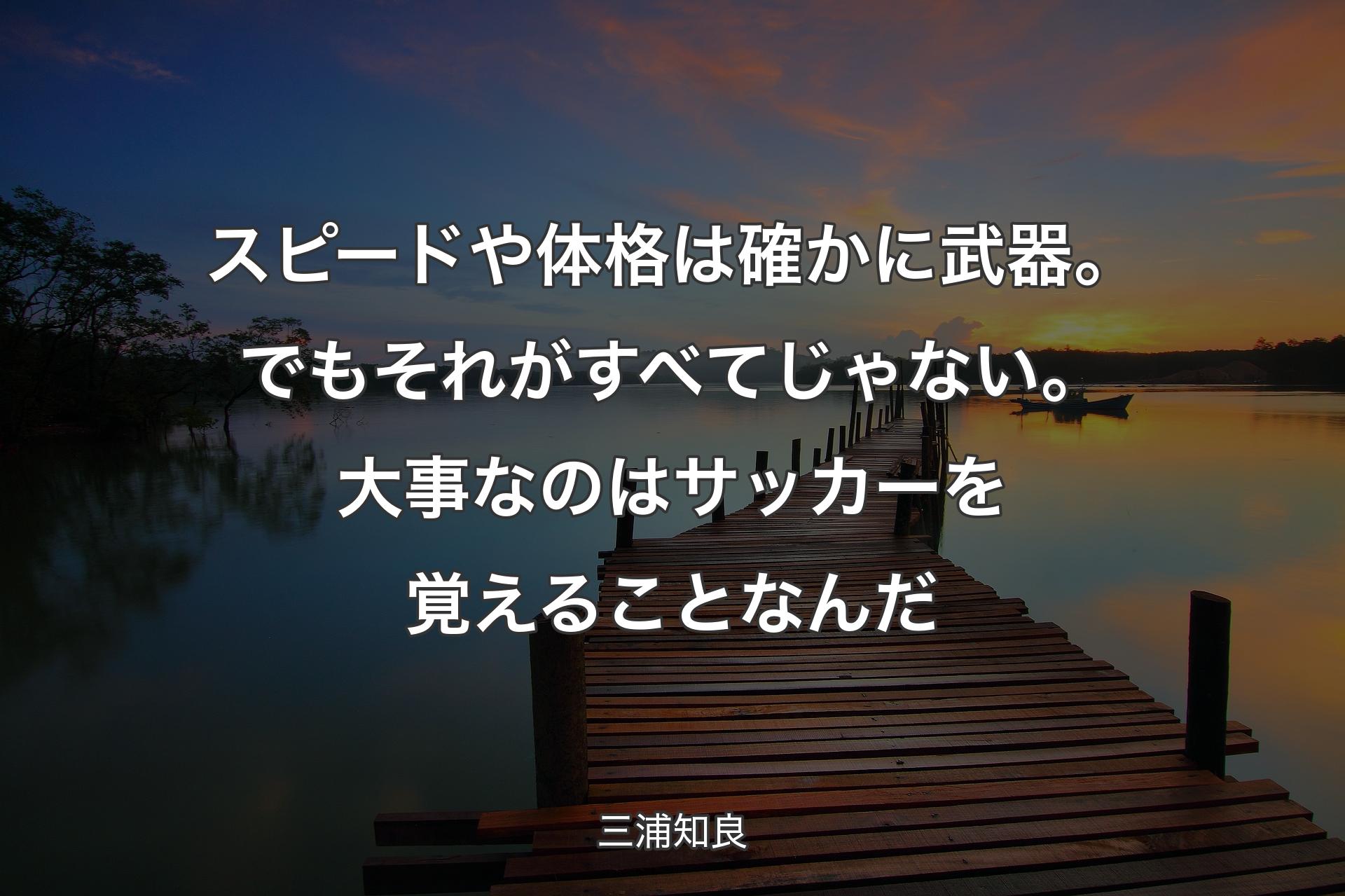 【背景3】スピ��ードや体格は確かに武器。でもそれがすべてじゃない。大事なのはサッカーを覚えることなんだ - 三浦知良